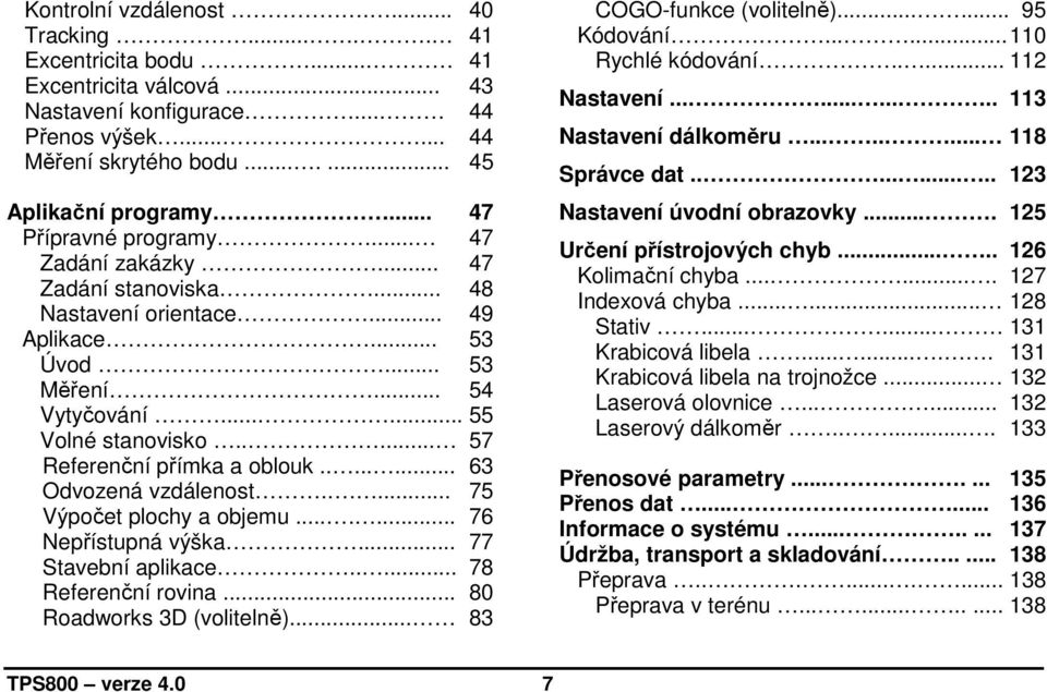 .... 57 Referenční přímka a oblouk........ 63 Odvozená vzdálenost..... 75 Výpočet plochy a objemu....... 76 Nepřístupná výška... 77 Stavební aplikace..... 78 Referenční rovina.