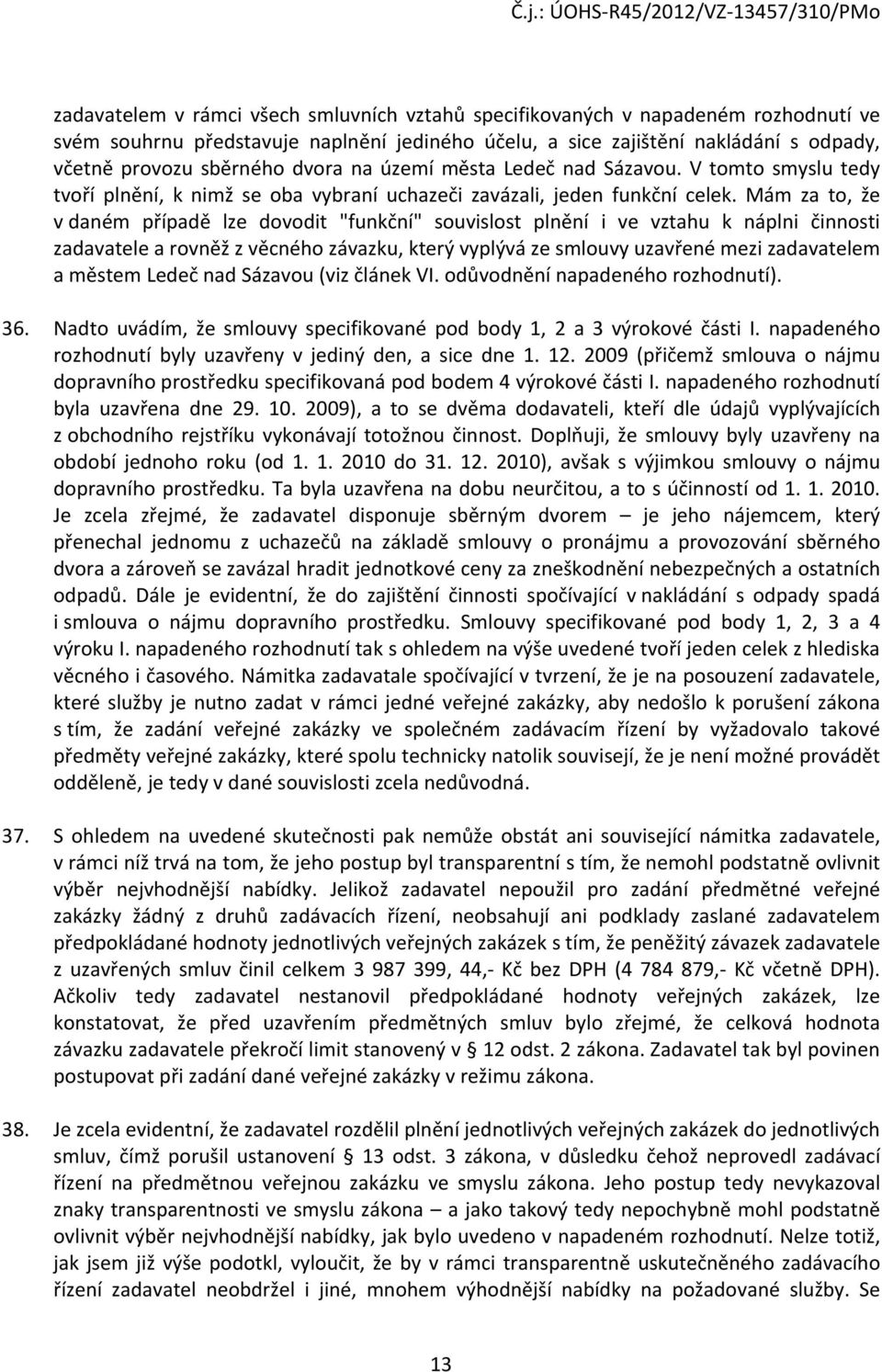 Mám za to, že v daném případě lze dovodit "funkční" souvislost plnění i ve vztahu k náplni činnosti zadavatele a rovněž z věcného závazku, který vyplývá ze smlouvy uzavřené mezi zadavatelem a městem