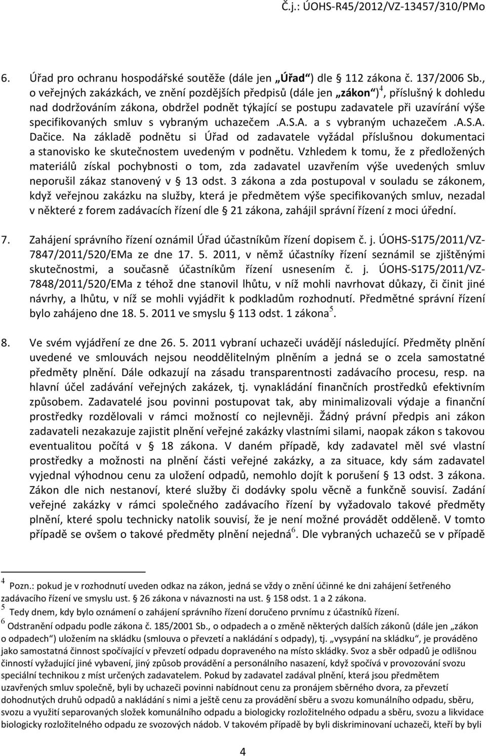 smluv s vybraným uchazečem.a.s.a. a s vybraným uchazečem.a.s.a. Dačice. Na základě podnětu si Úřad od zadavatele vyžádal příslušnou dokumentaci a stanovisko ke skutečnostem uvedeným v podnětu.