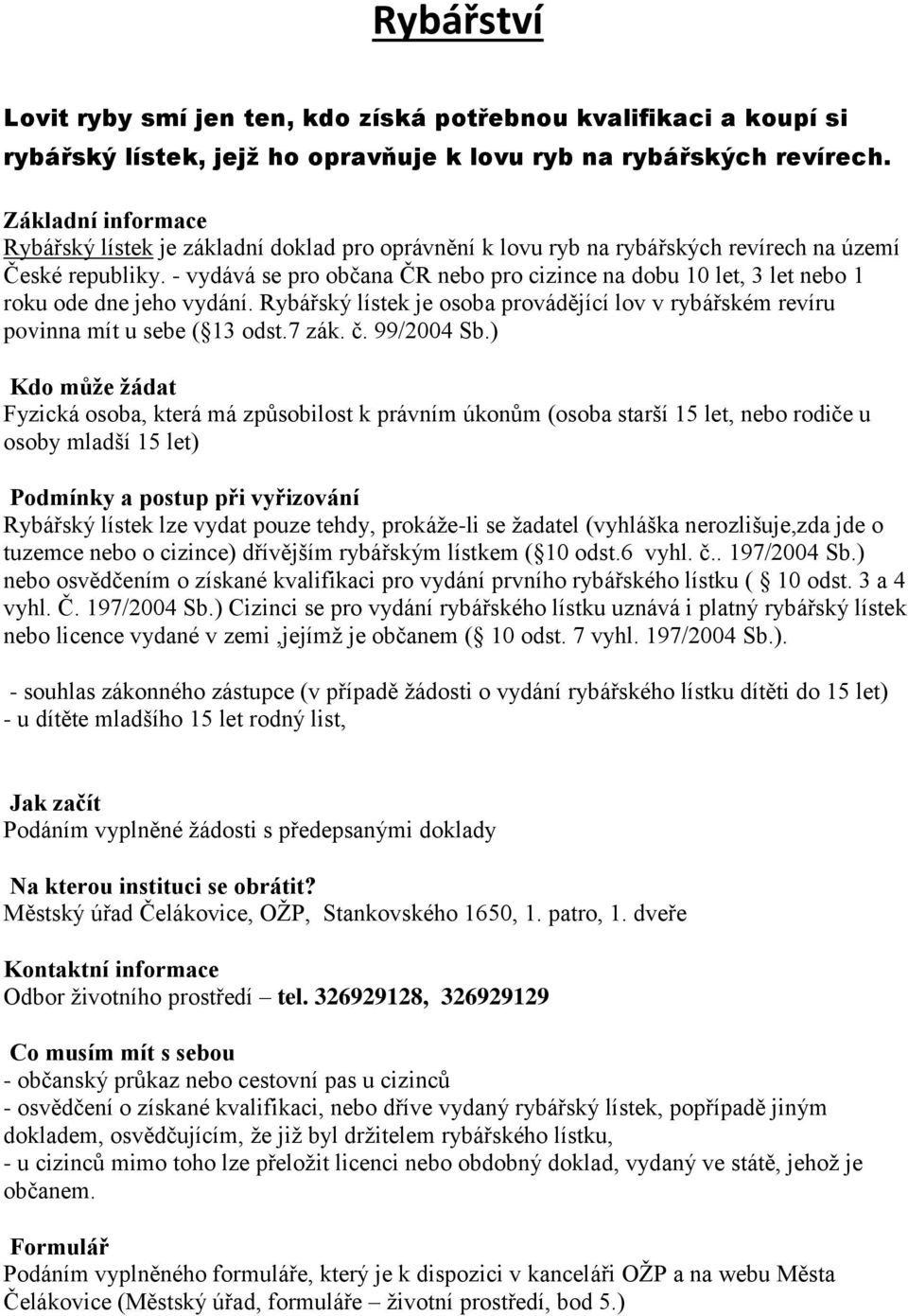 - vydává se pro občana ČR nebo pro cizince na dobu 10 let, 3 let nebo 1 roku ode dne jeho vydání. Rybářský lístek je osoba provádějící lov v rybářském revíru povinna mít u sebe ( 13 odst.7 zák. č.