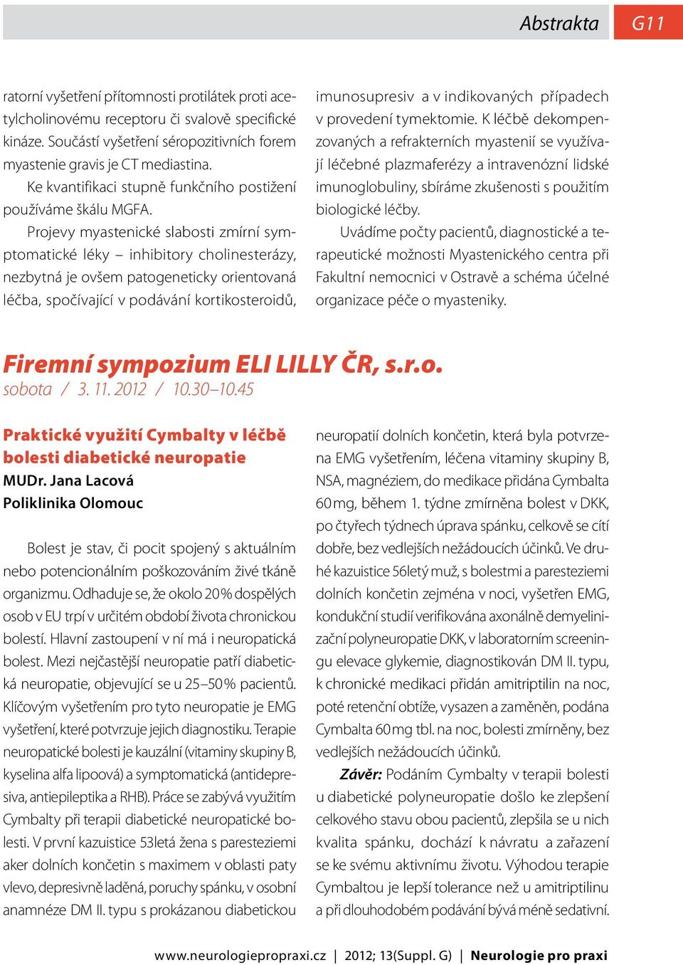 Projevy myastenické slabosti zmírní symptomatické léky inhibitory cholinesterázy, nezbytná je ovšem patogeneticky orientovaná léčba, spočívající v podávání kortikosteroidů, imunosupresiv a v