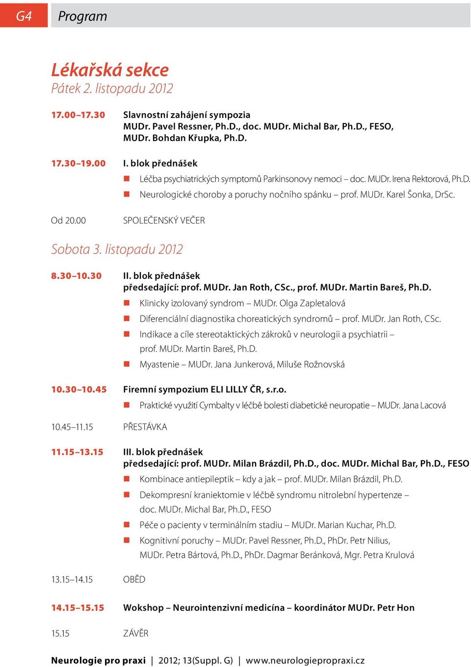 Od 20.00 SPOLEČENSKÝ VEČER Sobota 3. listopadu 8.30 0.30 II. blok přednášek předsedající: prof. MUDr. Jan Roth, CSc., prof. MUDr. Martin Bareš, Ph.D. Klinicky izolovaný syndrom MUDr.