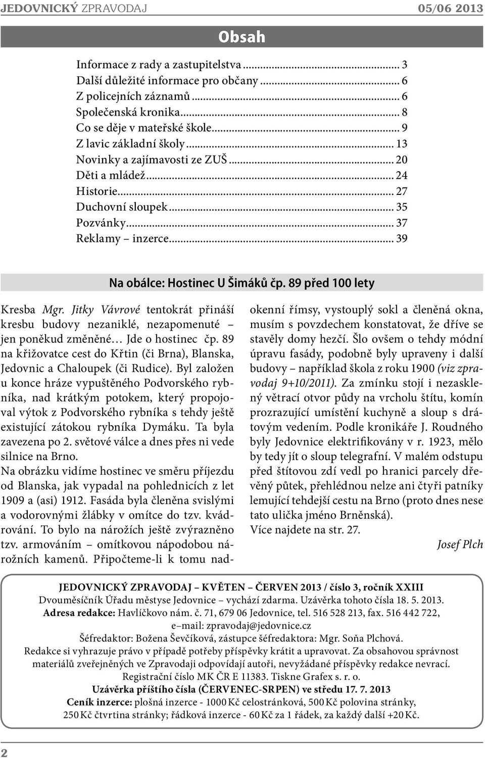 89 před 100 lety Kresba Mgr. Jitky Vávrové tentokrát přináší kresbu budovy nezaniklé, nezapomenuté jen poněkud změněné Jde o hostinec čp.