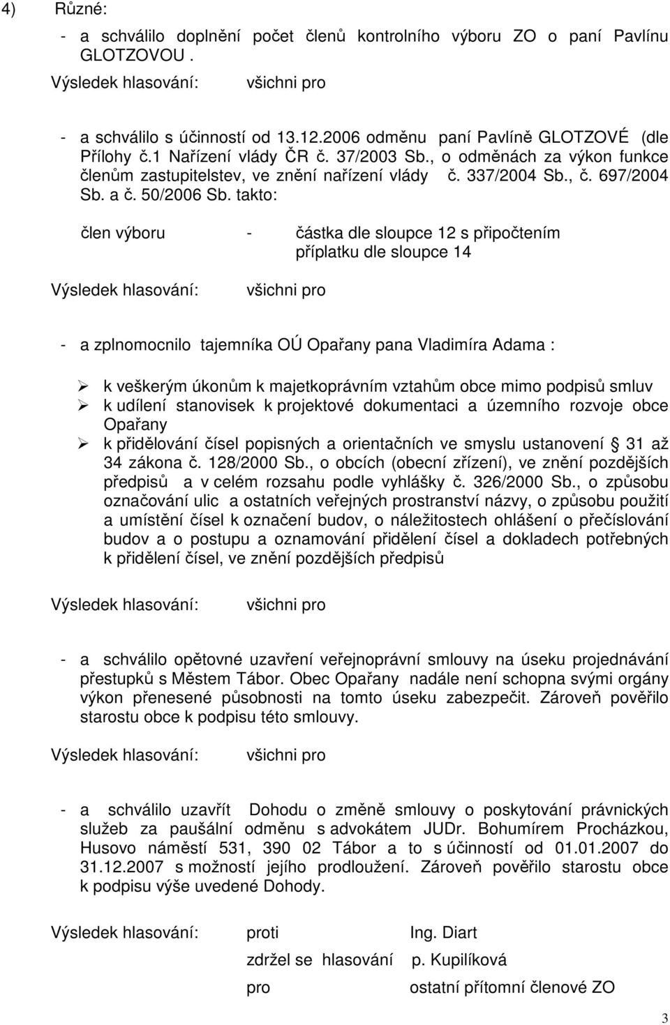 takto: člen výboru - částka dle sloupce 12 s připočtením příplatku dle sloupce 14 - a zplnomocnilo tajemníka OÚ Opařany pana Vladimíra Adama : k veškerým úkonům k majetkoprávním vztahům obce mimo