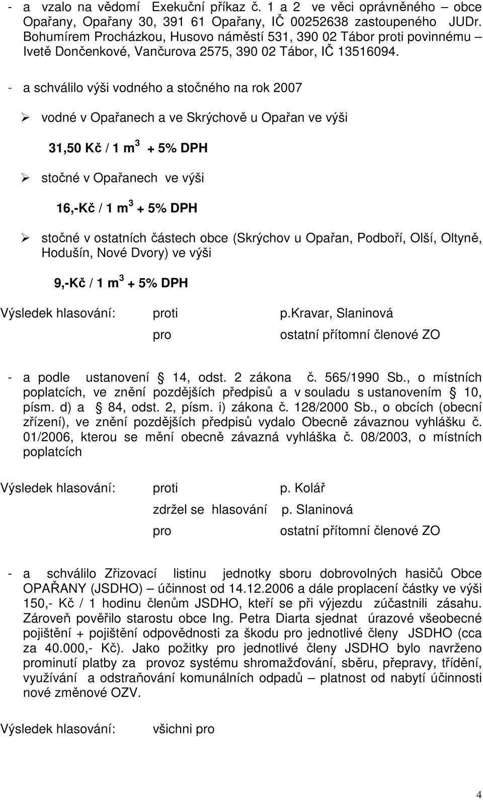 - a schválilo výši vodného a stočného na rok 2007 vodné v Opařanech a ve Skrýchově u Opařan ve výši 31,50 Kč / 1 m 3 + 5% DPH stočné v Opařanech ve výši 16,-Kč / 1 m 3 + 5% DPH stočné v ostatních