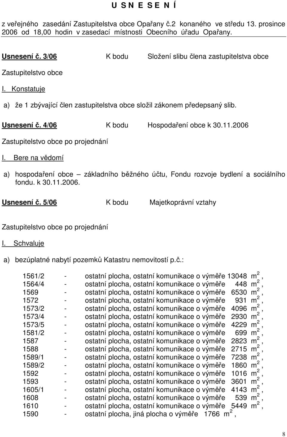 4/06 K bodu Hospodaření obce k 30.11.2006 Zastupitelstvo obce po projednání I. Bere na vědomí a) hospodaření obce základního běžného účtu, Fondu rozvoje bydlení a sociálního fondu. k 30.11.2006. Usnesení č.