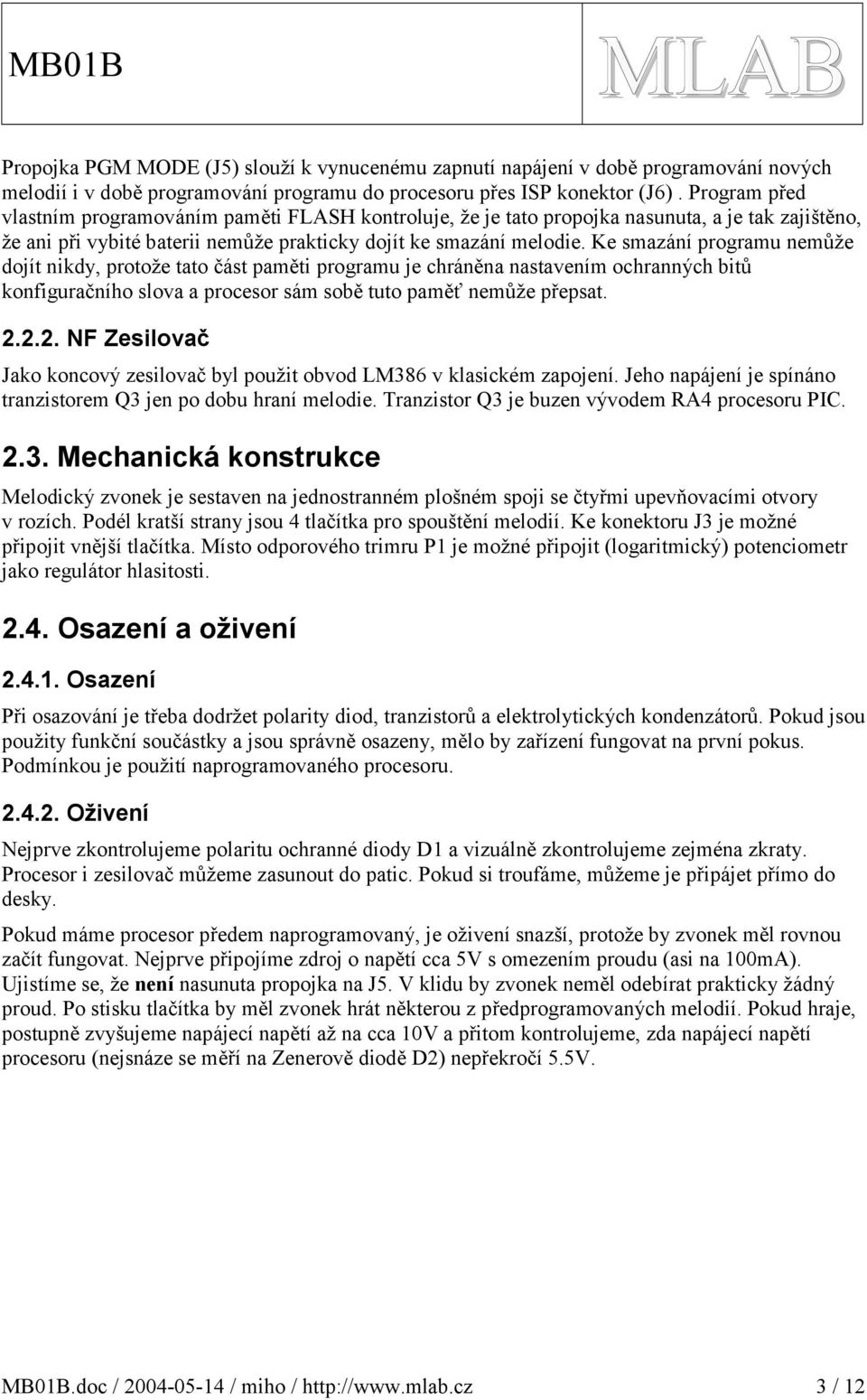 Ke smazání programu nemůže dojít nikdy, protože tato část paměti programu je chráněna nastavením ochranných bitů konfiguračního slova a procesor sám sobě tuto paměť nemůže přepsat.