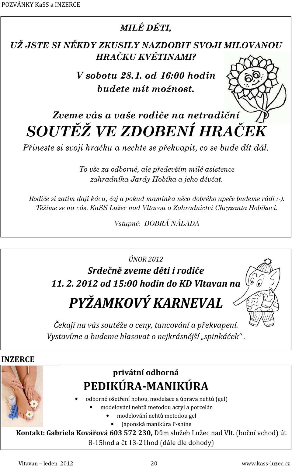 To vše za odborné, ale především milé asistence zahradníka Jardy Hobíka a jeho děvčat. Rodiče si zatím dají kávu, čaj a pokud maminka něco dobrého upeče budeme rádi :-). Těšíme se na vás.