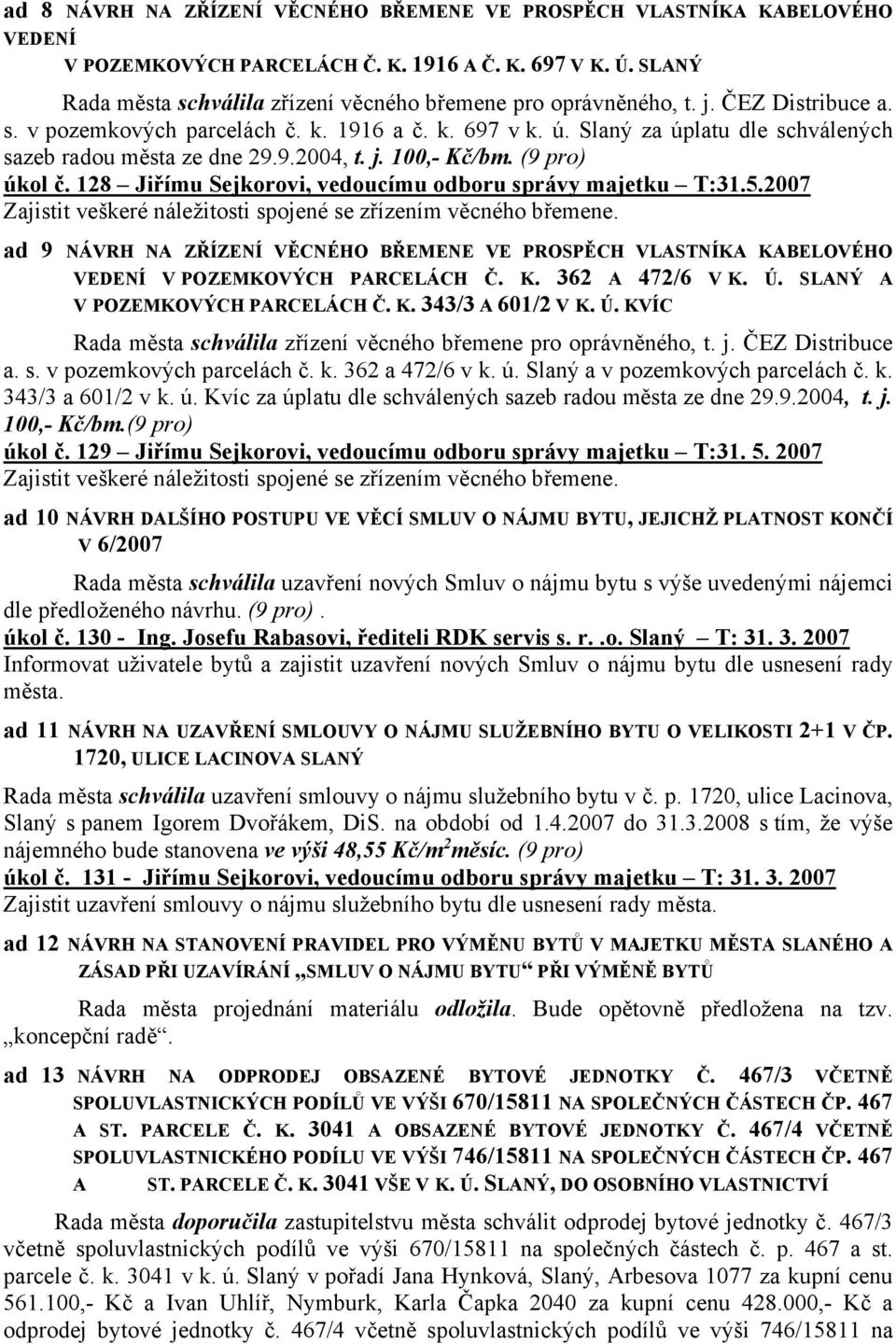 Slaný za úplatu dle schválených sazeb radou města ze dne 29.9.2004, t. j. 100,- Kč/bm. (9 pro) úkol č. 128 Jiřímu Sejkorovi, vedoucímu odboru správy majetku T:31.5.