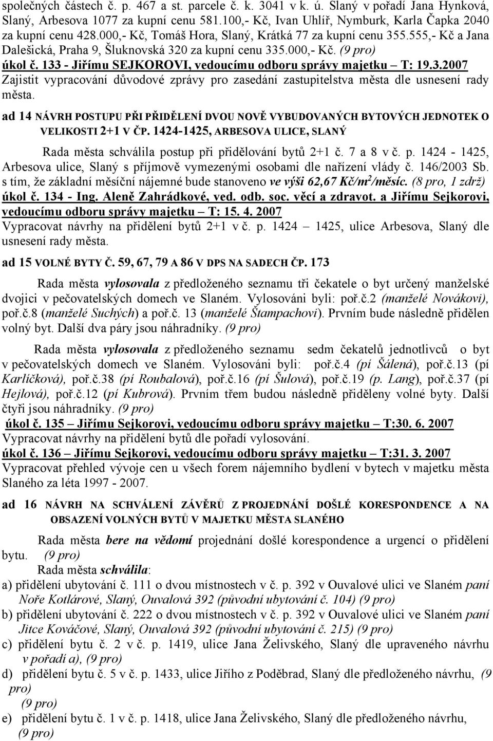 133 - Jiřímu SEJKOROVI, vedoucímu odboru správy majetku T: 19.3.2007 Zajistit vypracování důvodové zprávy pro zasedání zastupitelstva města dle usnesení rady města.