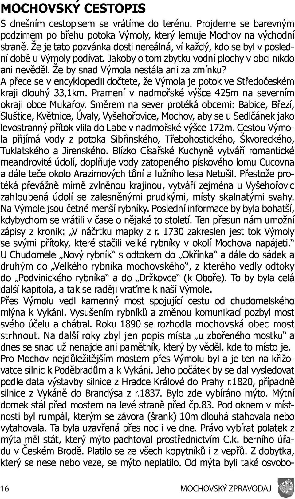 A přece se v encyklopedii dočtete, že Výmola je potok ve Středočeském kraji dlouhý 33,1km. Pramení v nadmořské výšce 425m na severním okraji obce Mukařov.