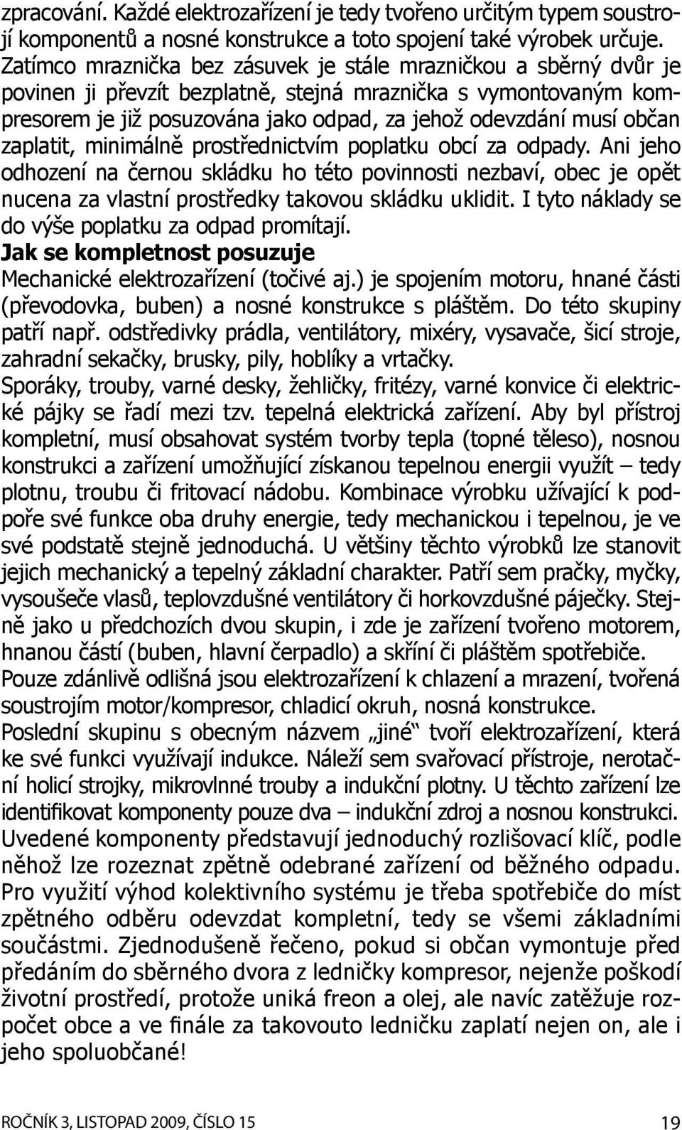 občan zaplatit, minimálně prostřednictvím poplatku obcí za odpady. Ani jeho odhození na černou skládku ho této povinnosti nezbaví, obec je opět nucena za vlastní prostředky takovou skládku uklidit.