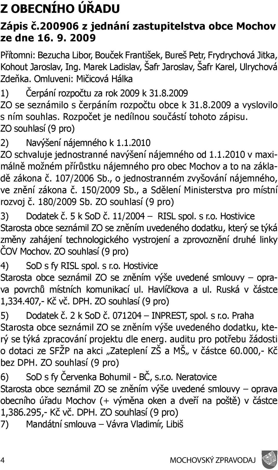 Rozpočet je nedílnou součástí tohoto zápisu. ZO souhlasí (9 pro) 2) Navýšení nájemného k 1.1.2010 ZO schvaluje jednostranné navýšení nájemného od 1.1.2010 v maximálně možném přírůstku nájemného pro obec Mochov a to na základě zákona č.