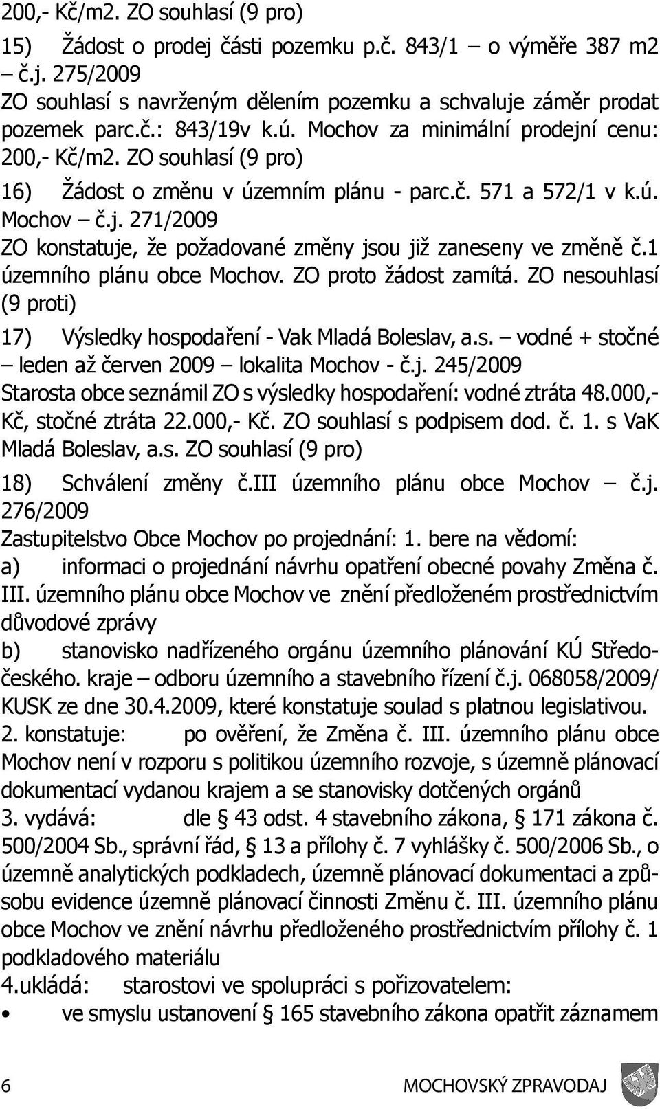 1 územního plánu obce Mochov. ZO proto žádost zamítá. ZO nesouhlasí (9 proti) 17) Výsledky hospodaření - Vak Mladá Boleslav, a.s. vodné + stočné leden až červen 2009 lokalita Mochov - č.j.