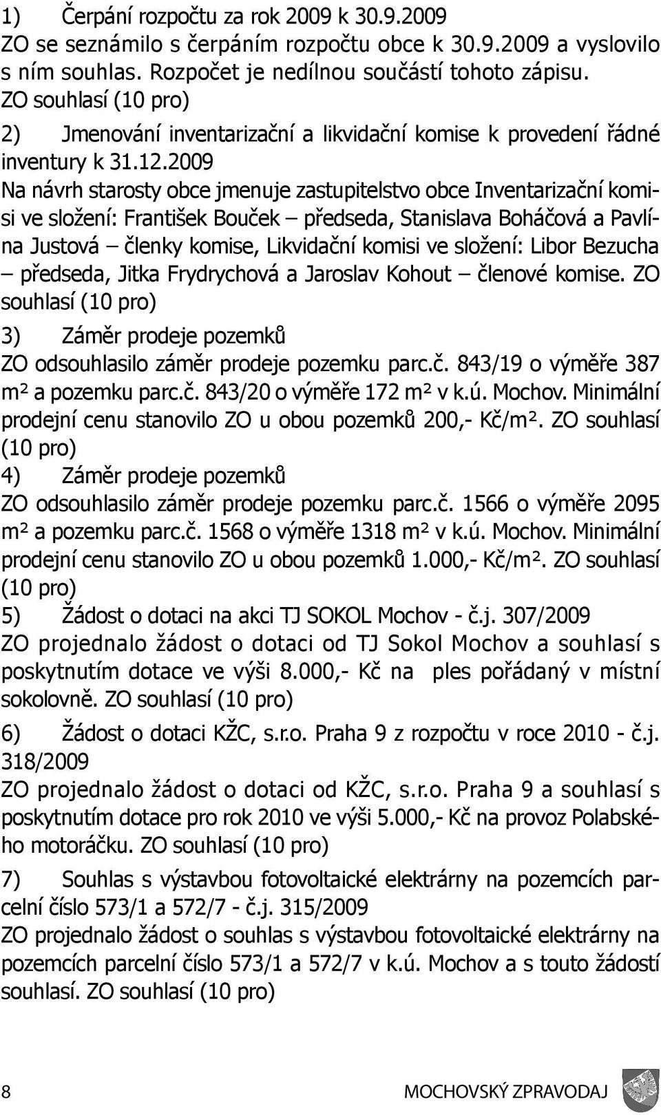 2009 Na návrh starosty obce jmenuje zastupitelstvo obce Inventarizační komisi ve složení: František Bouček předseda, Stanislava Boháčová a Pavlína Justová členky komise, Likvidační komisi ve složení: