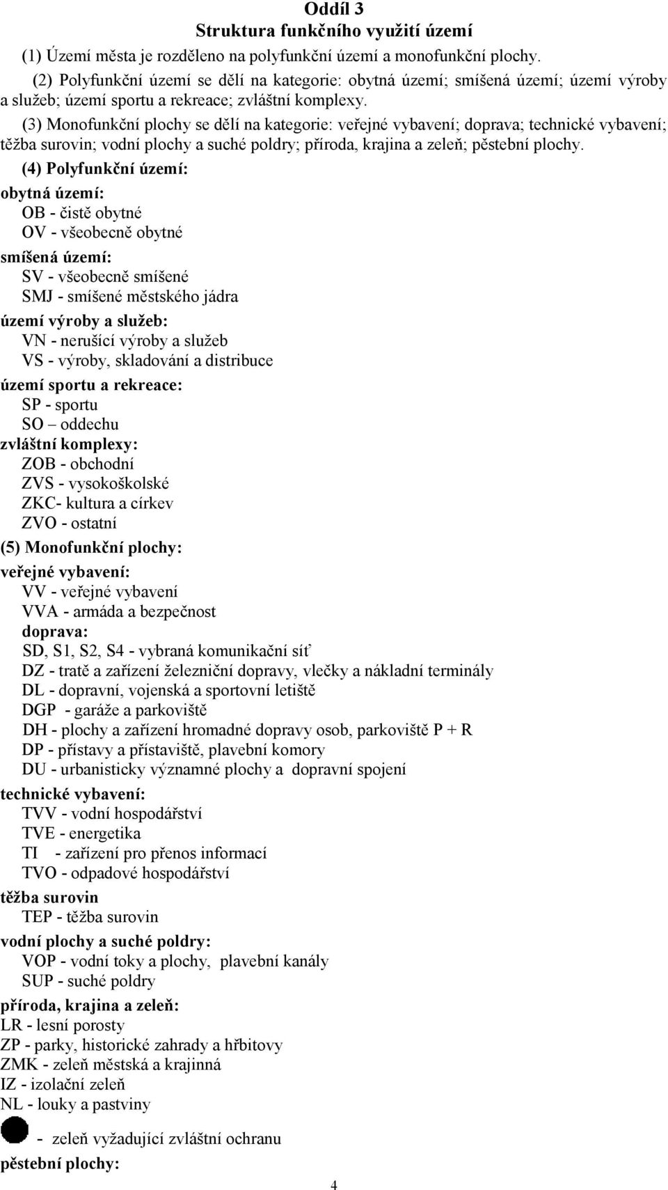 (3) Monofunkční plochy se dělí na kategorie: veřejné vybavení; doprava; technické vybavení; těžba surovin; vodní plochy a suché poldry; příroda, krajina a zeleň; pěstební plochy.