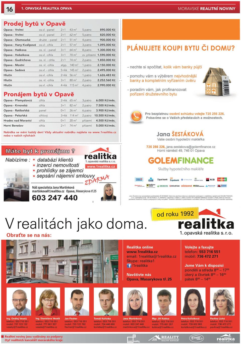 přízemí 1.590.000 Kč Opava - Gudrichova os. vl. - cihla 2+1 74 m 2 2.patro 1.850.000 Kč Opava - Mostní os. vl. -cihla atyp. 140 m 2 1.patro 2.150.000 Kč Opava - Sadová os.vl. - cihla 5+kk 145 m 2 2.