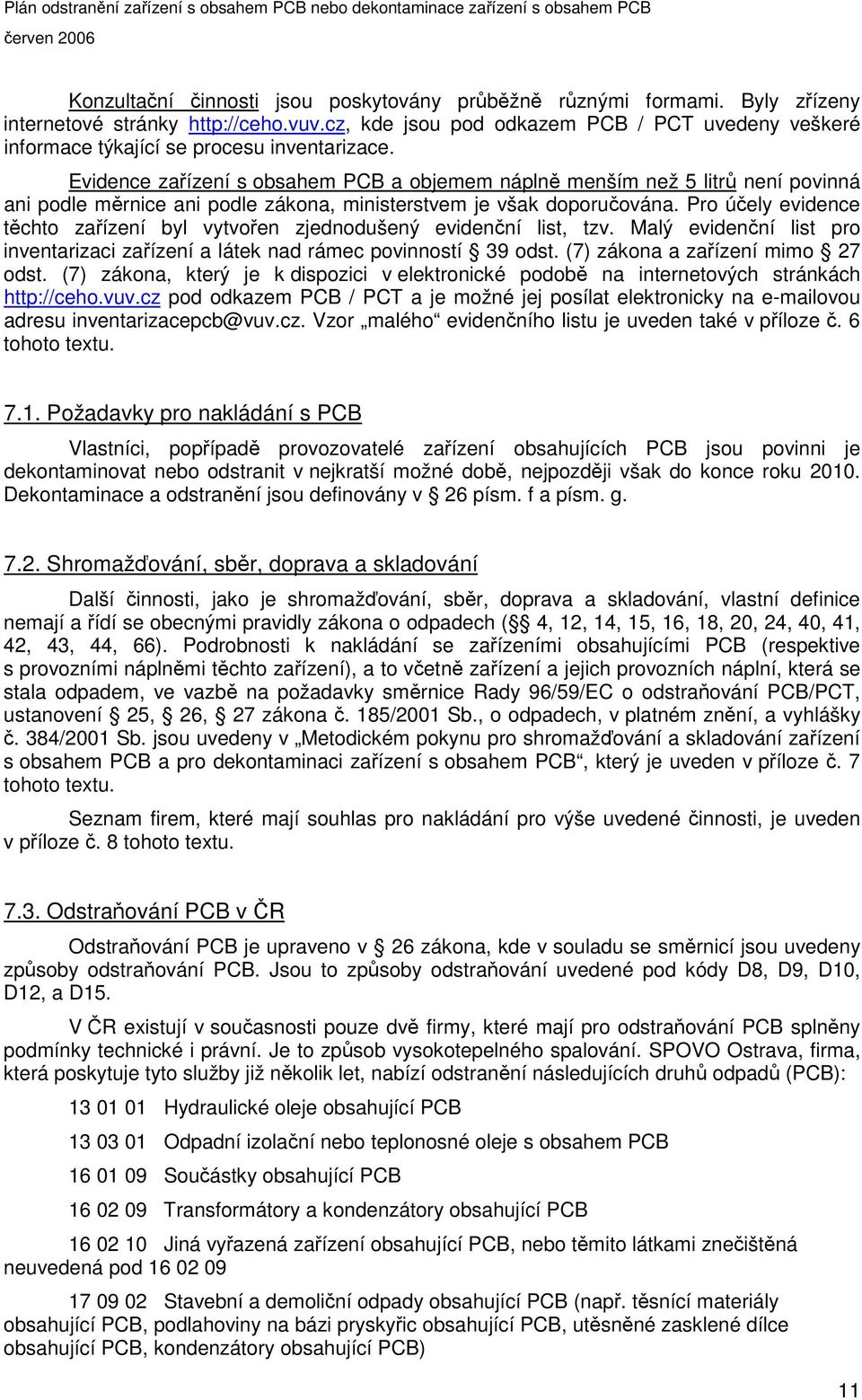 Evidence zaízení s obsahem PCB a objemem nápln menším než 5 litr není povinná ani podle mrnice ani podle zákona, ministerstvem je však doporuována.