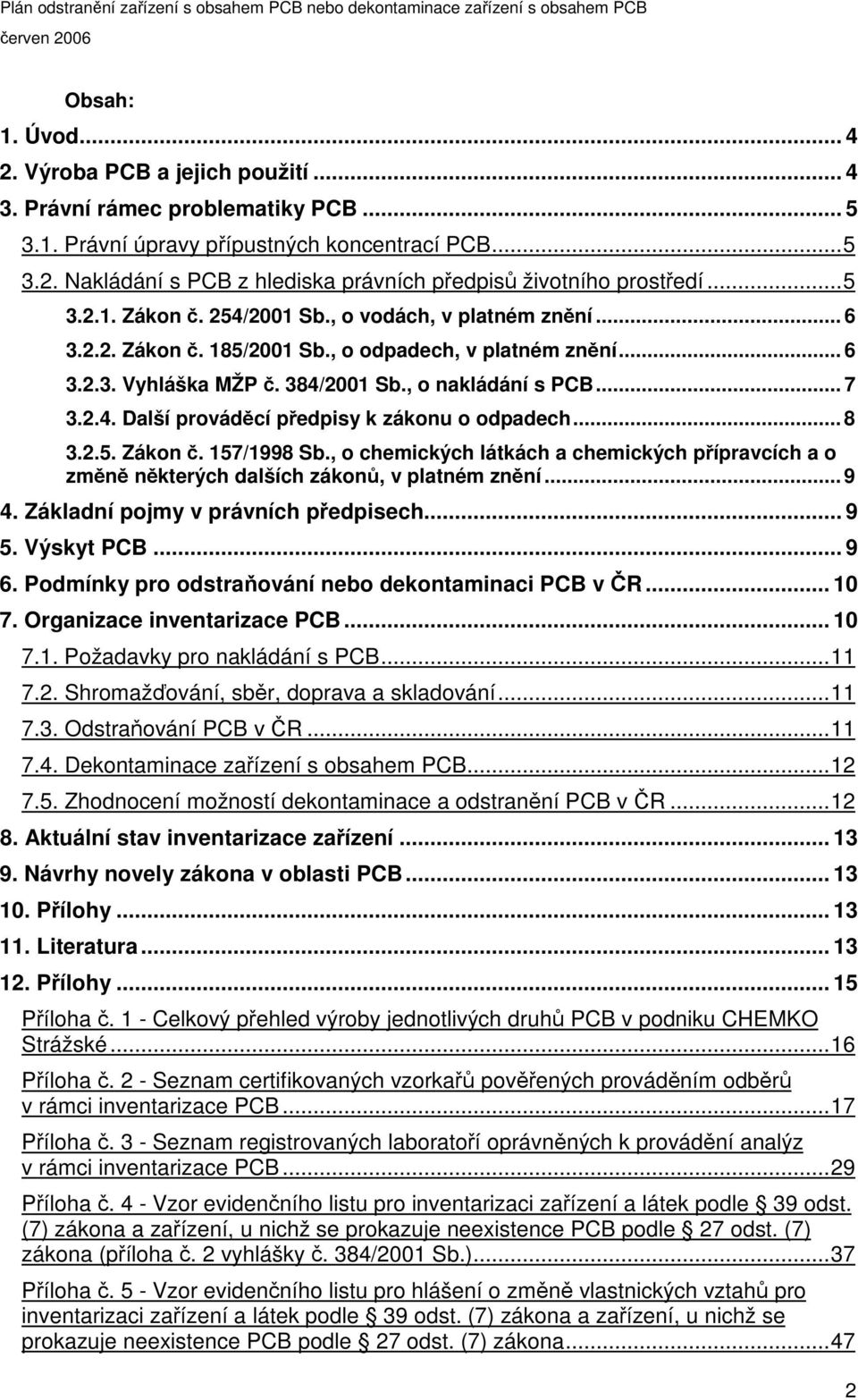 .. 8 3.2.5. Zákon. 157/1998 Sb., o chemických látkách a chemických pípravcích a o zmn nkterých dalších zákon, v platném znní... 9 4. Základní pojmy v právních pedpisech... 9 5. Výskyt PCB... 9 6.