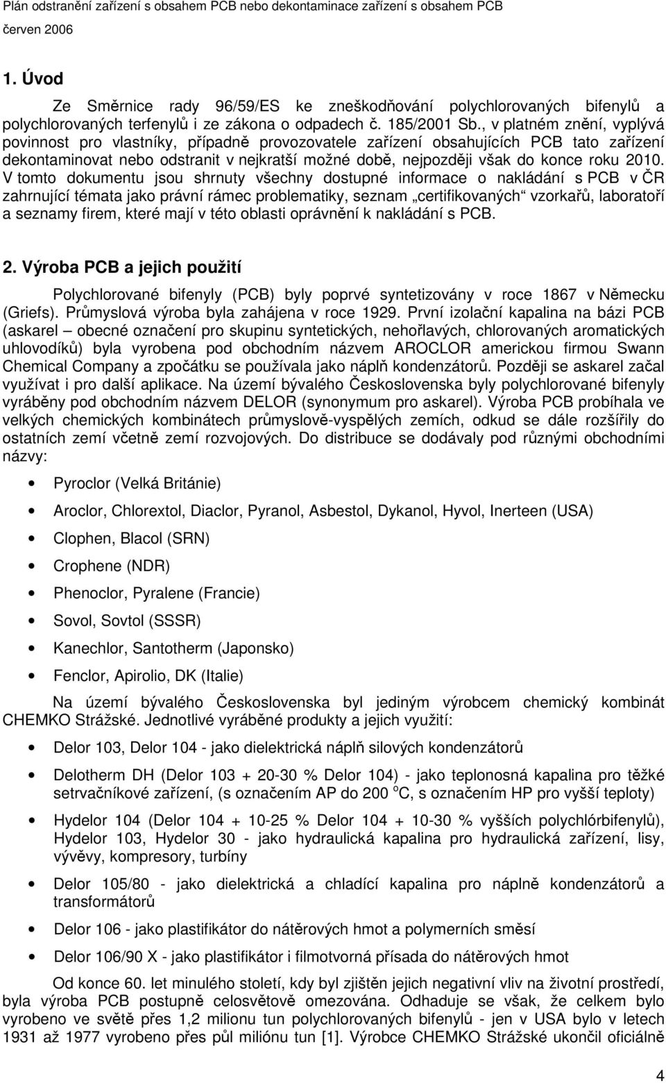 V tomto dokumentu jsou shrnuty všechny dostupné informace o nakládání s PCB v R zahrnující témata jako právní rámec problematiky, seznam certifikovaných vzorka, laboratoí a seznamy firem, které mají