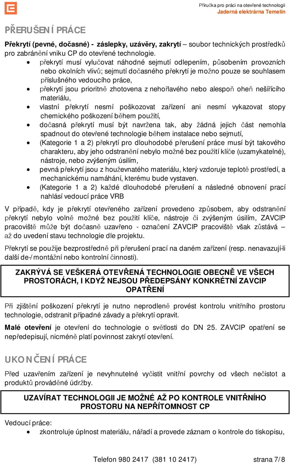 neholavého nebo alespo ohe nešíícího materiálu, vlastní pekrytí nesmí poškozovat zaízení ani nesmí vykazovat stopy chemického poškození bhem pouití, doasná pekrytí musí být navrena tak, aby ádná