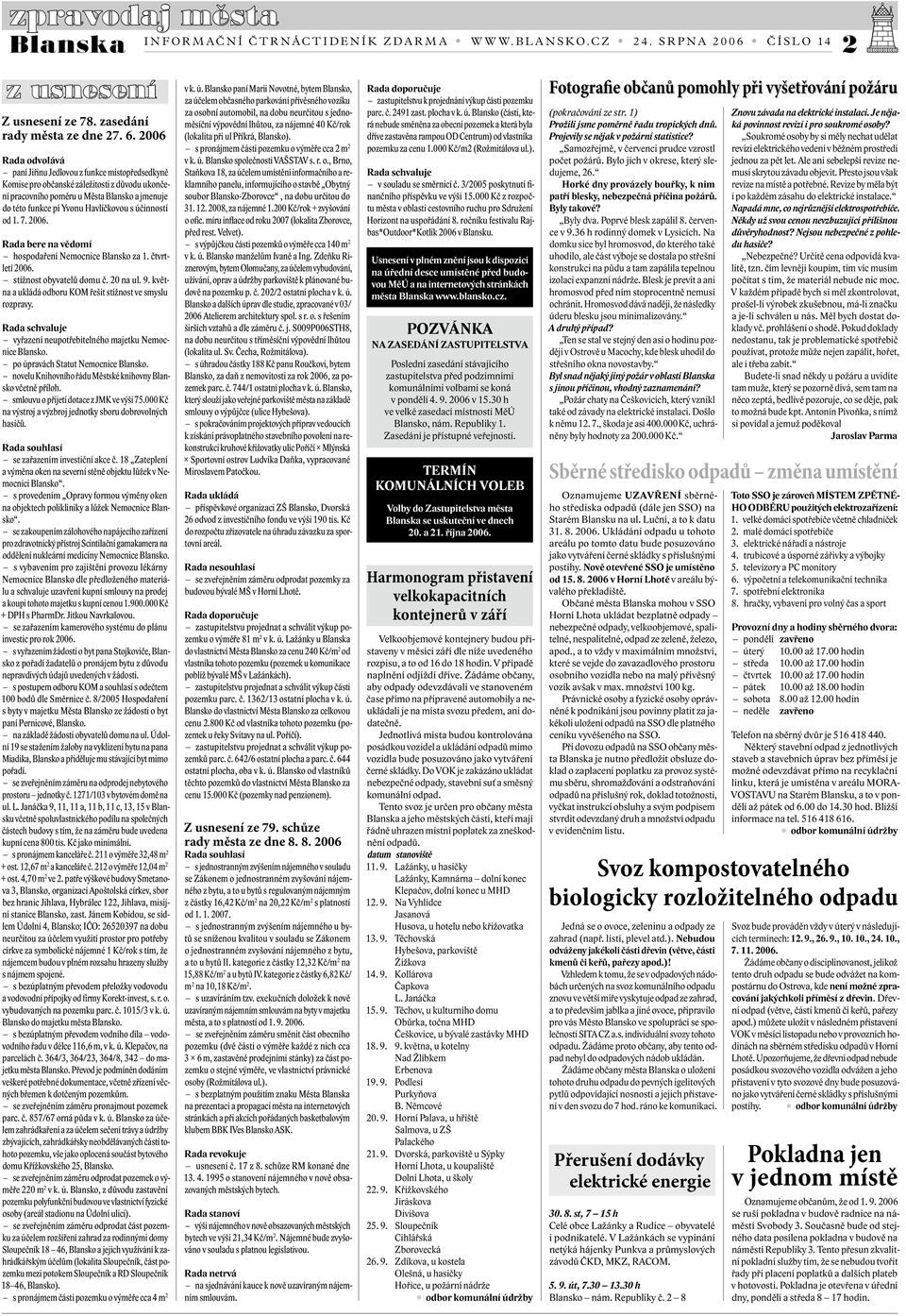 účinností od 1. 7. 2006. Rada bere na vědomí hospodaření Nemocnice Blansko za 1. čtvrtletí 2006. stížnost obyvatelů domu č. 20 na ul. 9. května a ukládá odboru KOM řešit stížnost ve smyslu rozpravy.