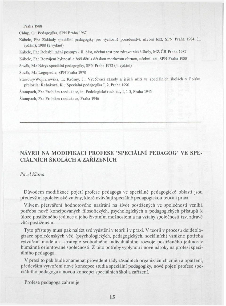 : Nárys špeciálni pedagogiky, SPN Praha 1972 (4. vydáni) Sovák, M.: Logopedie, SPN Praha 1978 Stawowy-Wojnarowska, I.; Krósny, J.