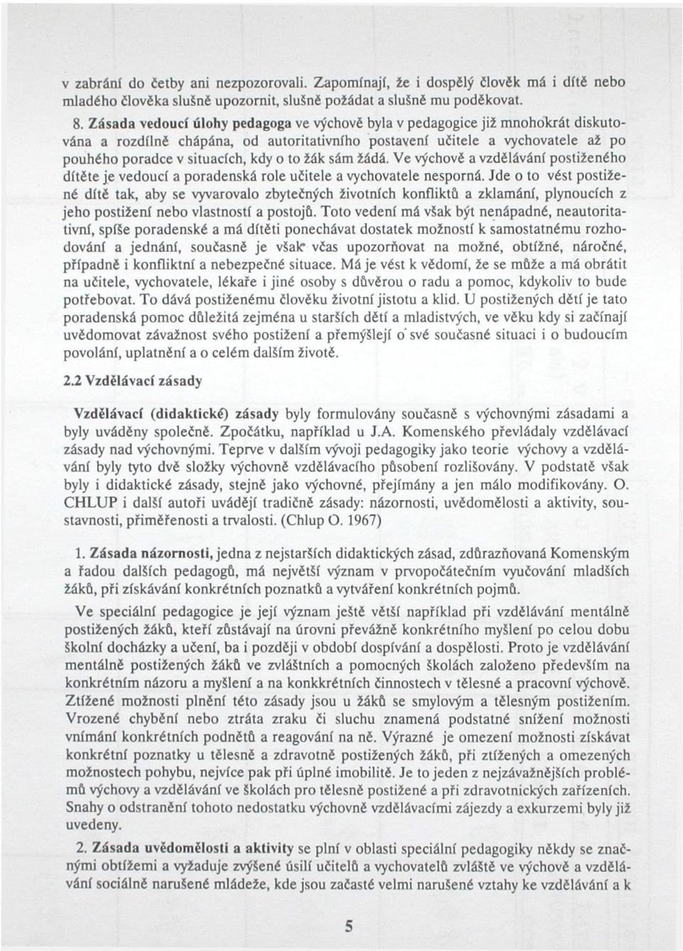 žák sám žádá. Ve výchově a vzdělávání postiženého dítěte je vedoucí a poradenská role učitele a vychovatele nesporná.