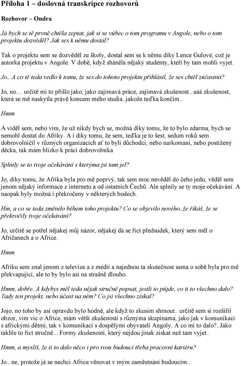 . A co tě teda vedlo k tomu, že ses do tohoto projektu přihlásil, že ses chtěl zúčastnit? Jo, no určitě mi to přišlo jako, jako zajímavá práce, zajímavá zkušenost.