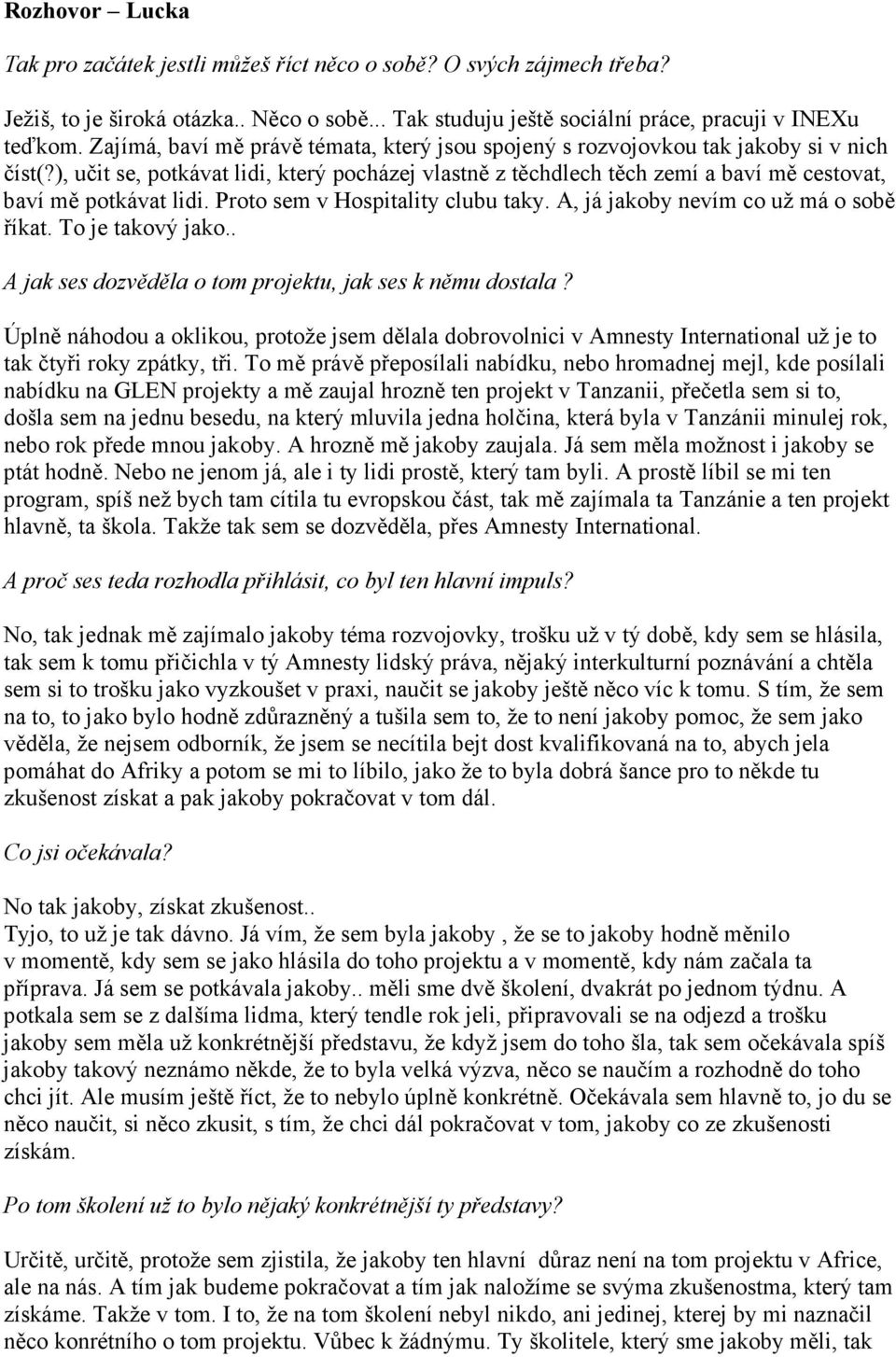 ), učit se, potkávat lidi, který pocházej vlastně z těchdlech těch zemí a baví mě cestovat, baví mě potkávat lidi. Proto sem v Hospitality clubu taky. A, já jakoby nevím co už má o sobě říkat.