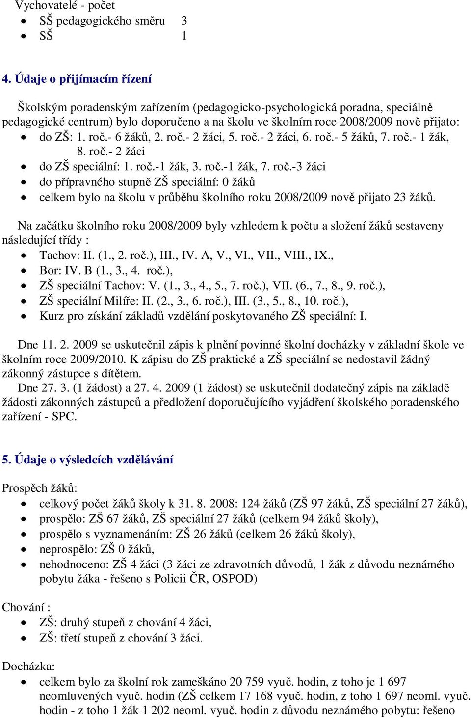 ro.- 6 žák, 2. ro.- 2 žáci, 5. ro.- 2 žáci, 6. ro.- 5 žák, 7. ro.- 1 žák, 8. ro.- 2 žáci do ZŠ speciální: 1. ro.-1 žák, 3. ro.-1 žák, 7. ro.-3 žáci do p ípravného stupn ZŠ speciální: 0 žák celkem bylo na školu v pr hu školního roku 2008/2009 nov p ijato 23 žák.