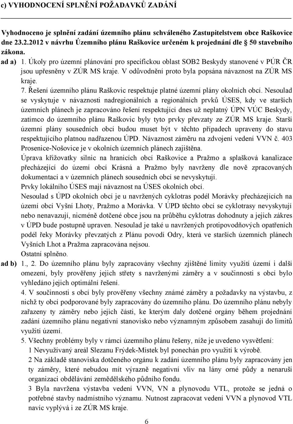 Úkoly pro územní plánování pro specifickou oblast SOB2 Beskydy stanovené v PÚR ČR jsou upřesněny v ZÚR MS kraje. V odůvodnění proto byla popsána návaznost na ZÚR MS kraje. 7.