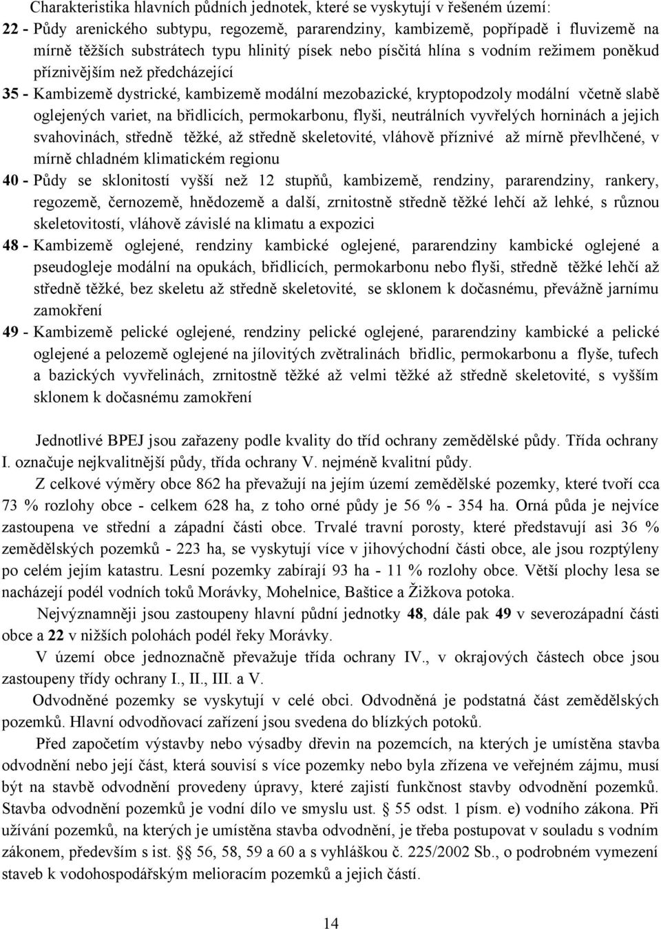 na břidlicích, permokarbonu, flyši, neutrálních vyvřelých horninách a jejich svahovinách, středně těžké, až středně skeletovité, vláhově příznivé až mírně převlhčené, v mírně chladném klimatickém