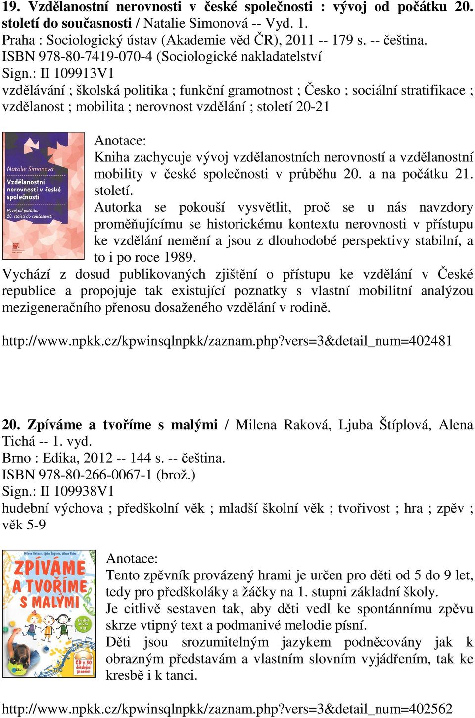 : II 109913V1 vzdělávání ; školská politika ; funkční gramotnost ; Česko ; sociální stratifikace ; vzdělanost ; mobilita ; nerovnost vzdělání ; století 20-21 Kniha zachycuje vývoj vzdělanostních