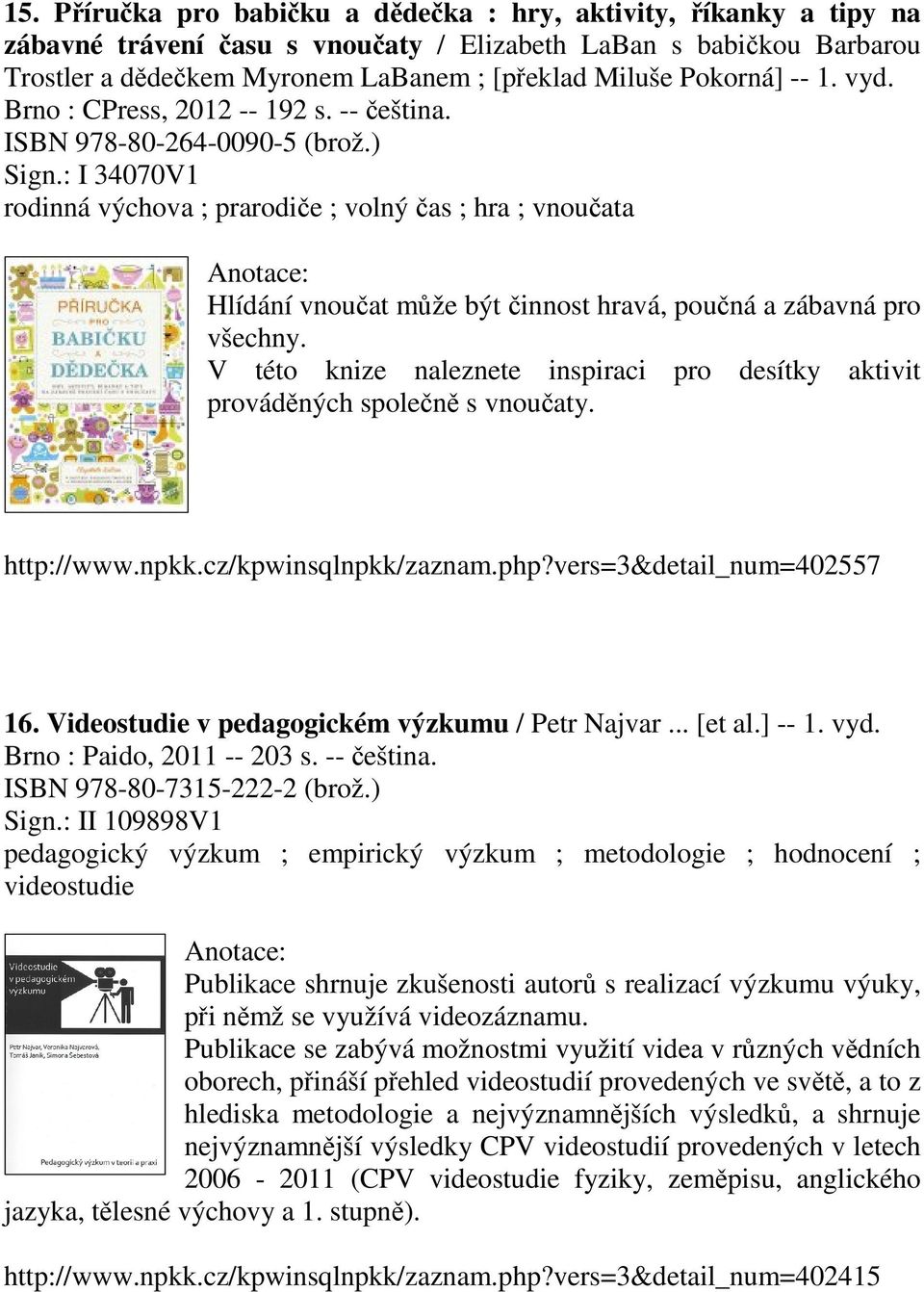 : I 34070V1 rodinná výchova ; prarodiče ; volný čas ; hra ; vnoučata Hlídání vnoučat může být činnost hravá, poučná a zábavná pro všechny.