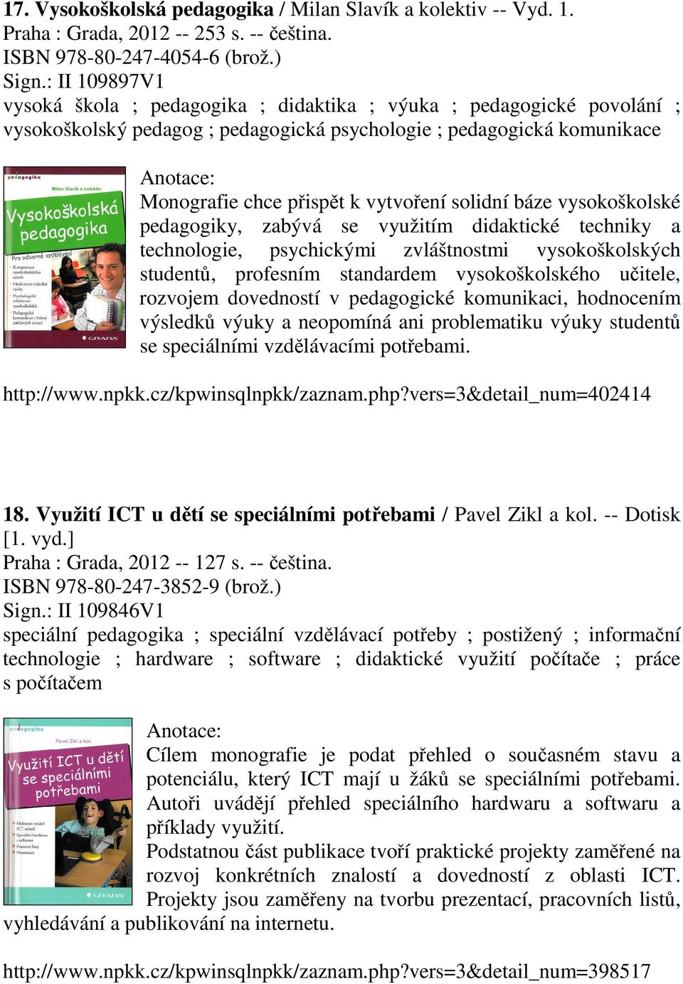 solidní báze vysokoškolské pedagogiky, zabývá se využitím didaktické techniky a technologie, psychickými zvláštnostmi vysokoškolských studentů, profesním standardem vysokoškolského učitele, rozvojem