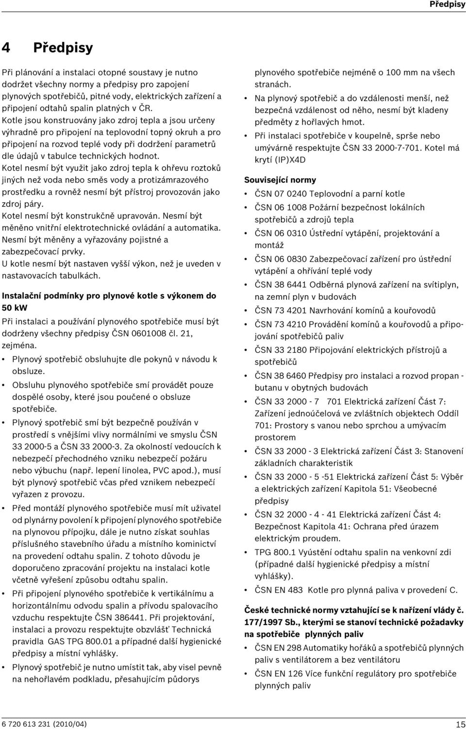 Kotle jsou konstruovány jako zdroj tepla a jsou určeny výhradně pro připojení na teplovodní topný okruh a pro připojení na rozvod teplé vody při dodržení parametrů dle údajů v tabulce technických