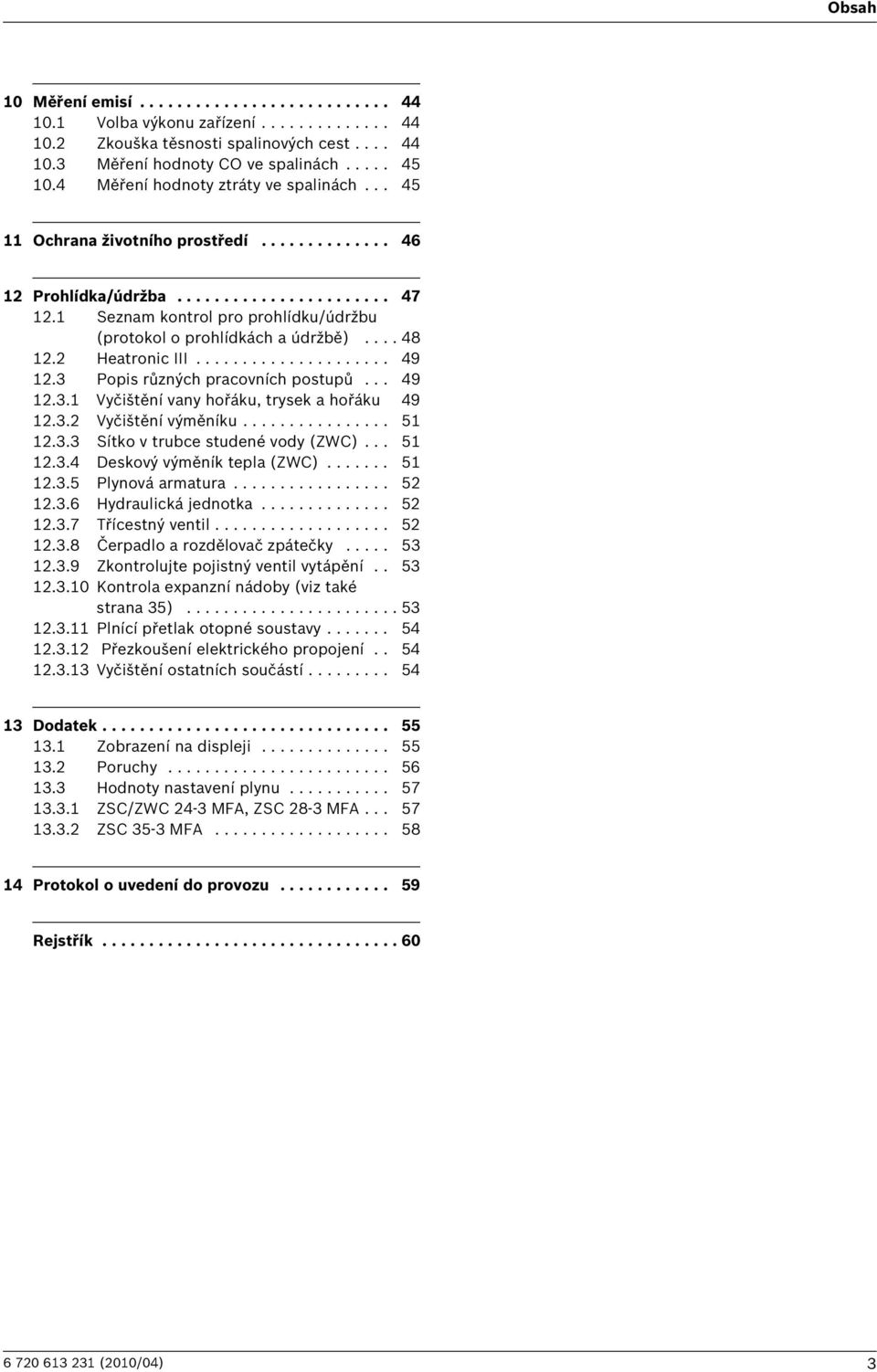 Seznam kontrol pro prohlídku/údržbu (protokol o prohlídkách a údržbě).... 48. Heatronic III..................... 49.3 Popis různých pracovních postupů... 49.3. Vyčištění vany hořáku, trysek a hořáku 49.