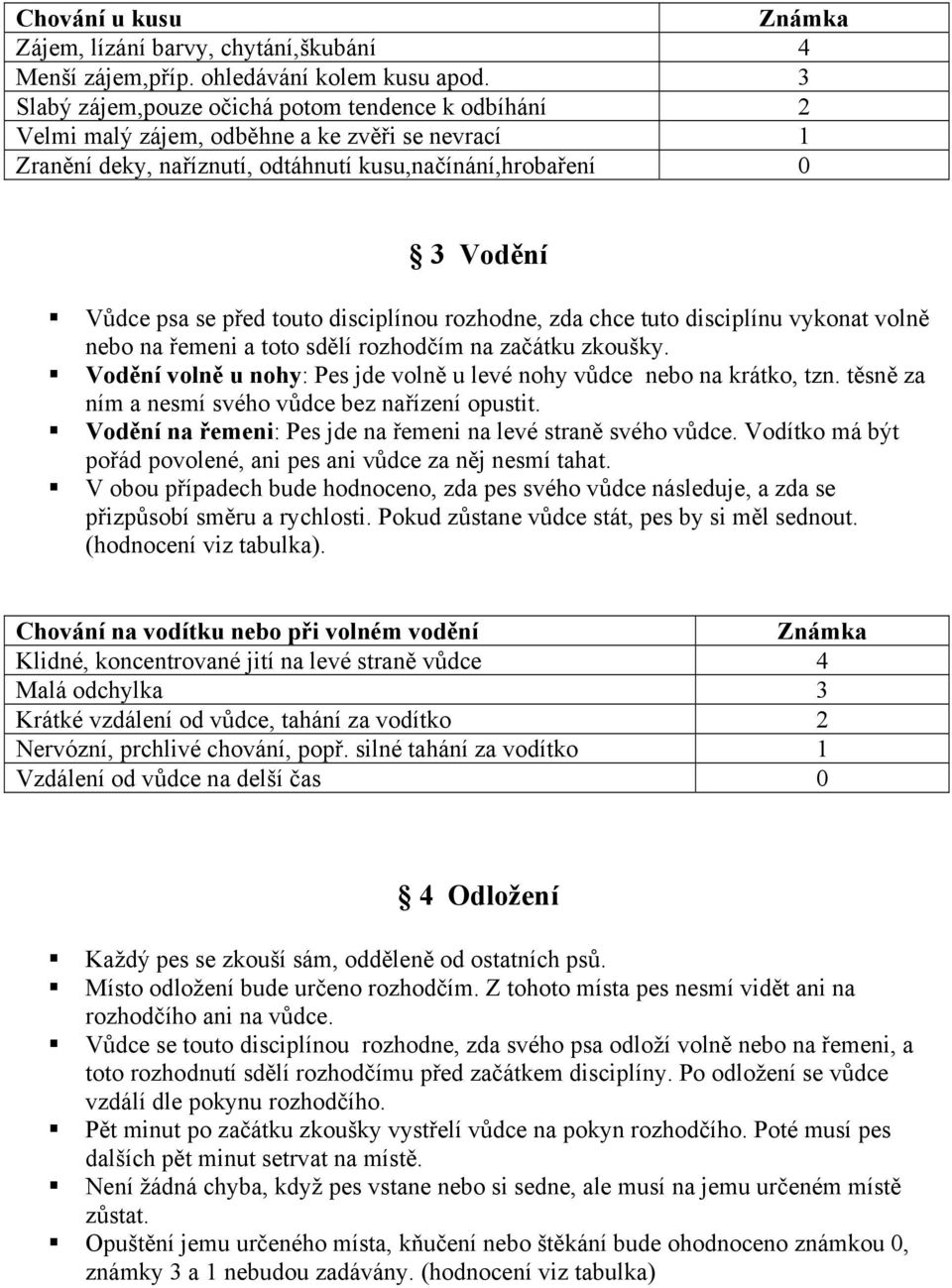 disciplínou rozhodne, zda chce tuto disciplínu vykonat volně nebo na řemeni a toto sdělí rozhodčím na začátku zkoušky. Vodění volně u nohy: Pes jde volně u levé nohy vůdce nebo na krátko, tzn.