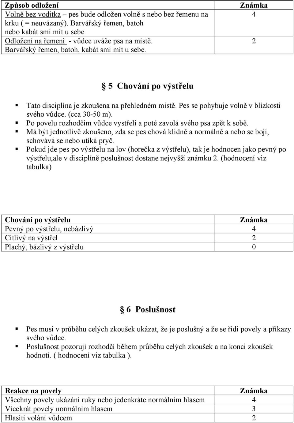 Po povelu rozhodčím vůdce vystřelí a poté zavolá svého psa zpět k sobě. Má být jednotlivě zkoušeno, zda se pes chová klidně a normálně a nebo se bojí, schovává se nebo utíká pryč.