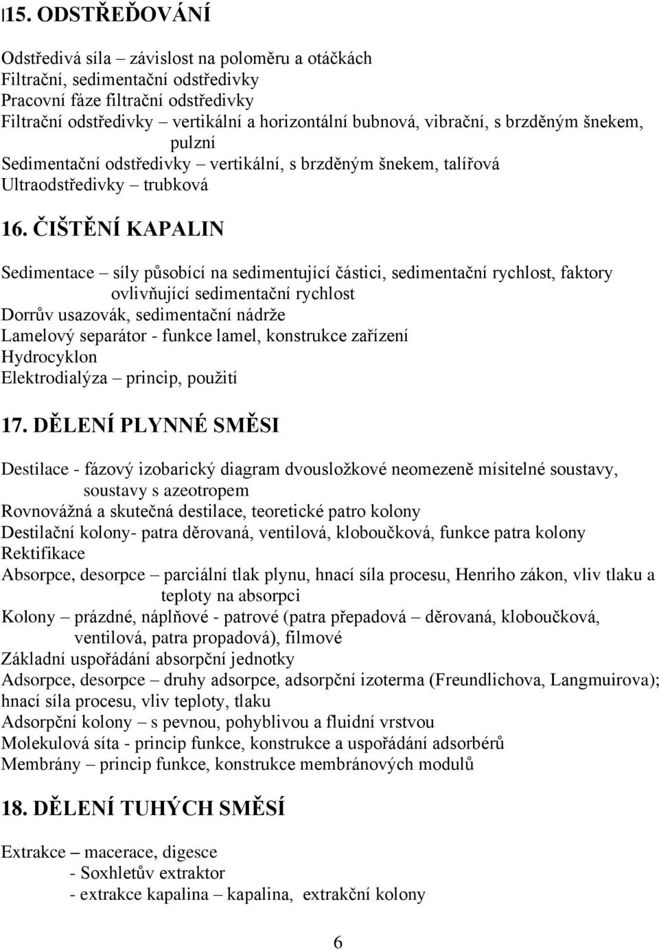 ČIŠTĚNÍ KAPALIN Sedimentace síly působící na sedimentující částici, sedimentační rychlost, faktory ovlivňující sedimentační rychlost Dorrův usazovák, sedimentační nádrže Lamelový separátor - funkce