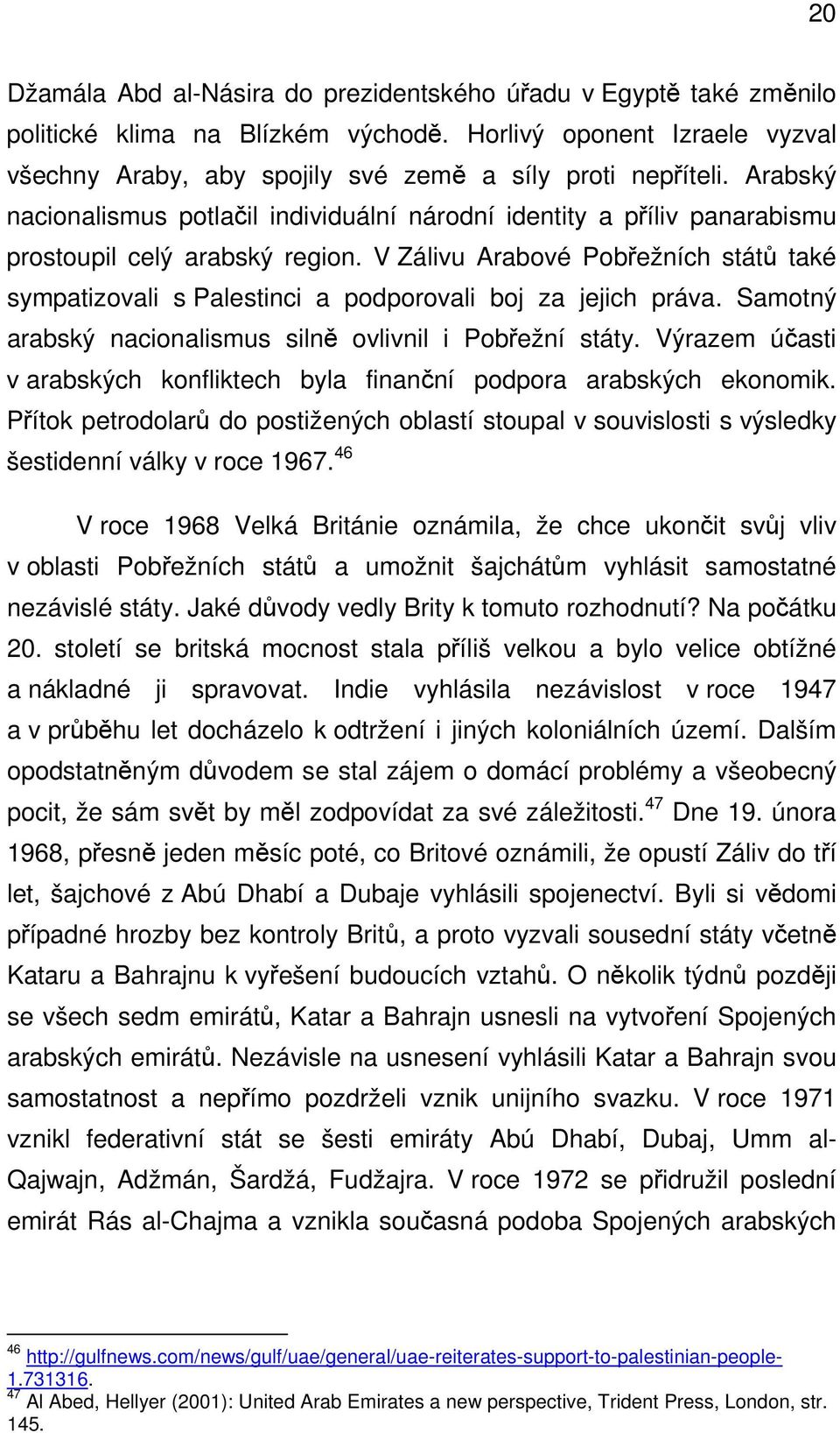 V Zálivu Arabové Pobřežních států také sympatizovali s Palestinci a podporovali boj za jejich práva. Samotný arabský nacionalismus silně ovlivnil i Pobřežní státy.