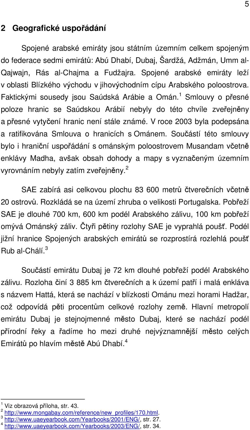 1 Smlouvy o přesné poloze hranic se Saúdskou Arábií nebyly do této chvíle zveřejněny a přesné vytyčení hranic není stále známé. V roce 2003 byla podepsána a ratifikována Smlouva o hranicích s Ománem.