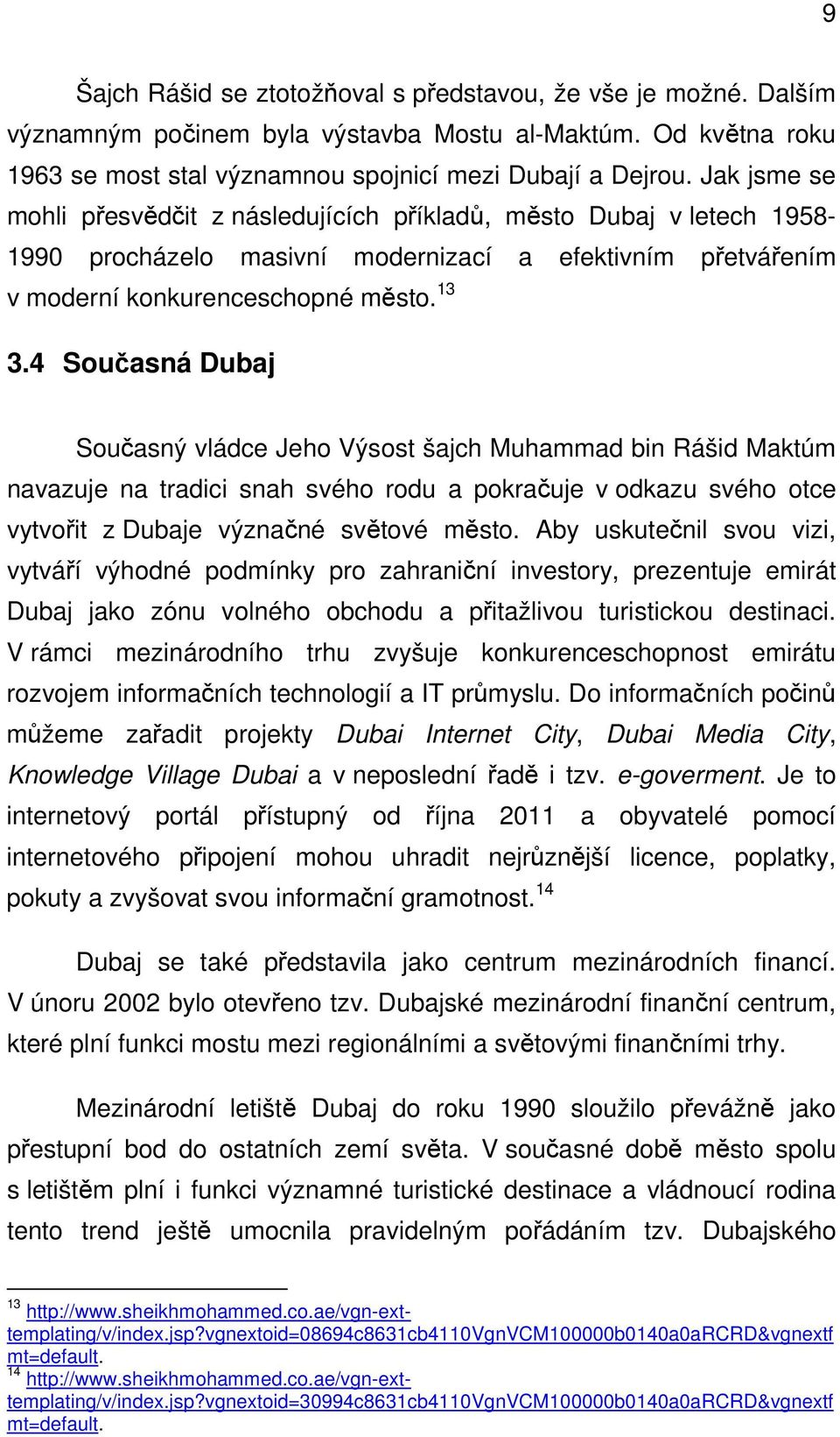 4 Současná Dubaj Současný vládce Jeho Výsost šajch Muhammad bin Rášid Maktúm navazuje na tradici snah svého rodu a pokračuje v odkazu svého otce vytvořit z Dubaje význačné světové město.