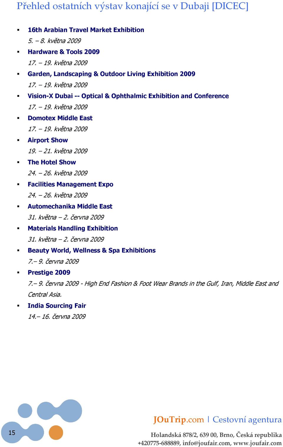 21. května 2009 The Hotel Show 24. 26. května 2009 Facilities Management Expo 24. 26. května 2009 Automechanika Middle East 31. května 2. června 2009 Materials Handling Exhibition 31. května 2. června 2009 Beauty World, Wellness & Spa Exhibitions 7.