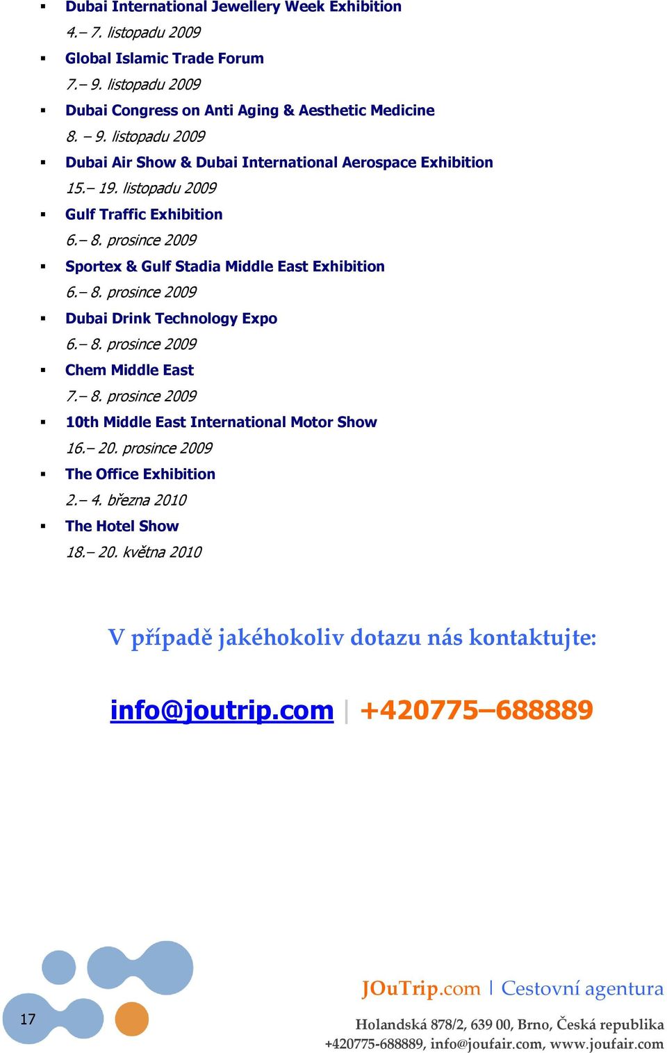 listopadu 2009 Gulf Traffic Exhibition 6. 8. prosince 2009 Sportex & Gulf Stadia Middle East Exhibition 6. 8. prosince 2009 Dubai Drink Technology Expo 6. 8. prosince 2009 Chem Middle East 7.