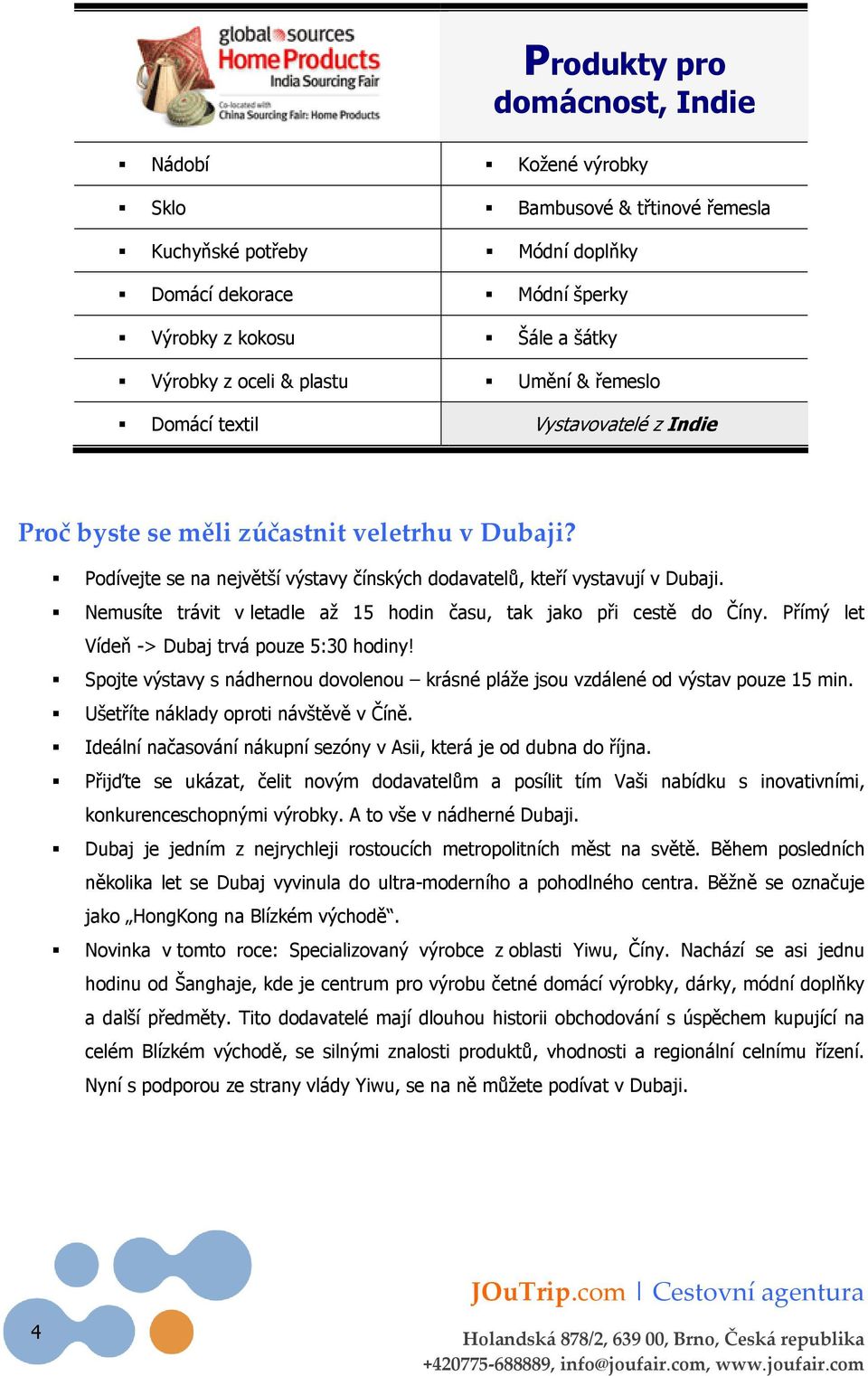 Nemusíte trávit v letadle až 15 hodin času, tak jako při cestě do Číny. Přímý let Vídeň -> Dubaj trvá pouze 5:30 hodiny!