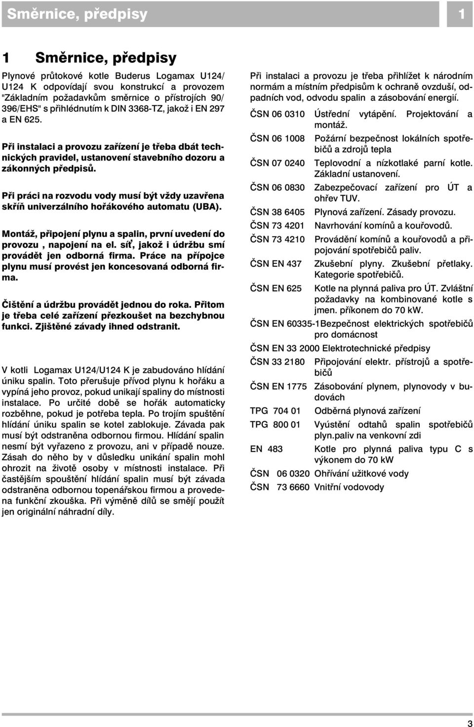 Při práci na rozvodu vody musí být vždy uzavřena skříň univerzálního hořákového automatu (UBA). Montáž, připojení plynu a spalin, první uvedení do provozu, napojení na el.