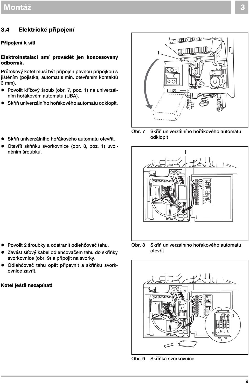 z Skříň univerzálního hořákového automatu odklopit. z Skříň univerzálního hořákového automatu otevřít. z Otevřít skříňku svorkovnice (obr. 8, poz. ) uvolněním šroubku. Obr.