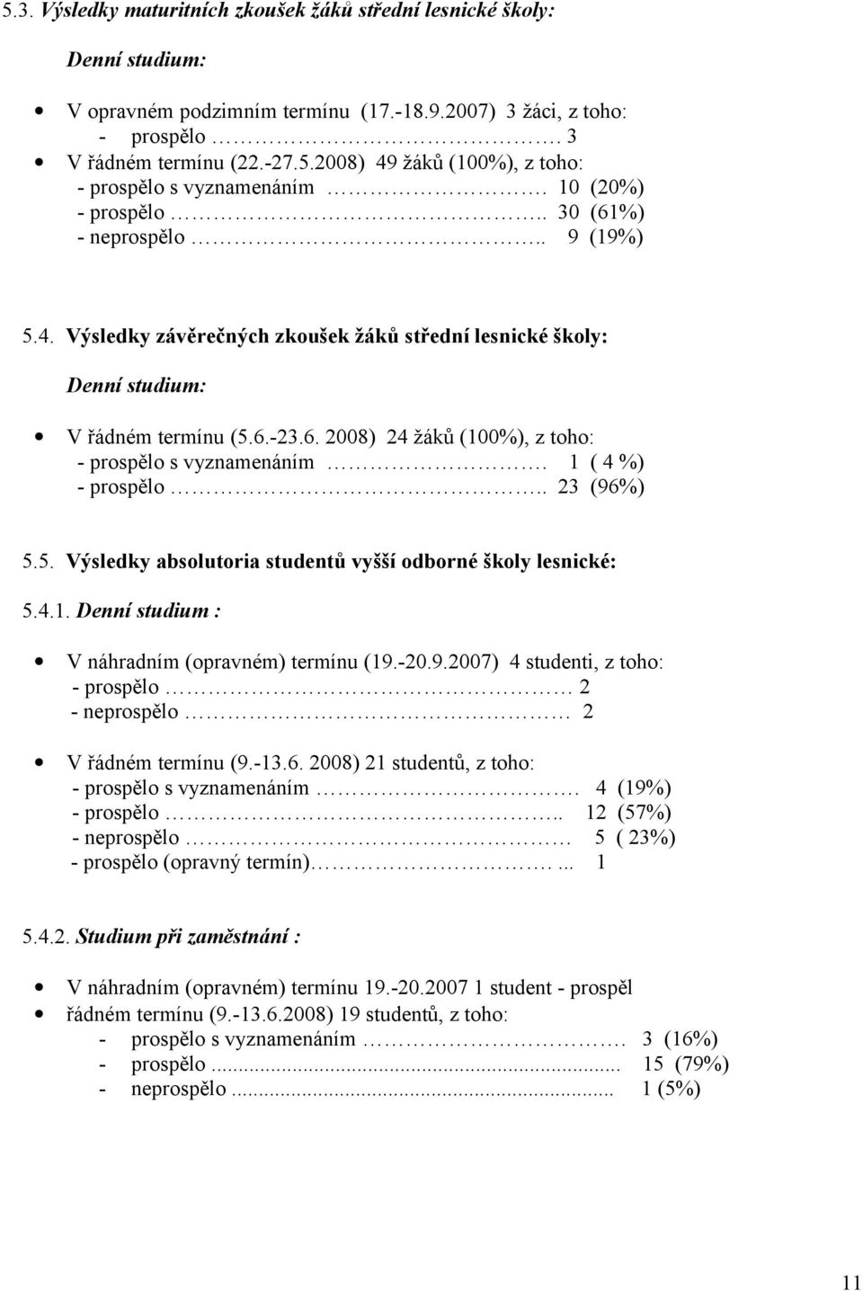 1 ( 4 %) - prospělo.. 23 (96%) 5.5. Výsledky absolutoria studentů vyšší odborné školy lesnické: 5.4.1. Denní studium : V náhradním (opravném) termínu (19.-20.9.2007) 4 studenti, z toho: - prospělo 2 - neprospělo 2 V řádném termínu (9.